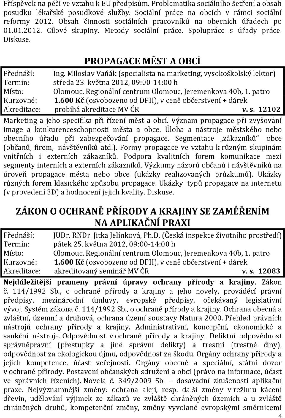 Miloslav Vaňák (specialista na marketing, vysokoškolský lektor) Termín: středa 23. května 2012, 09:00-14:00 h Akreditace: probíhá akreditace MV ČR v. s. 12102 Marketing a jeho specifika při řízení měst a obcí.