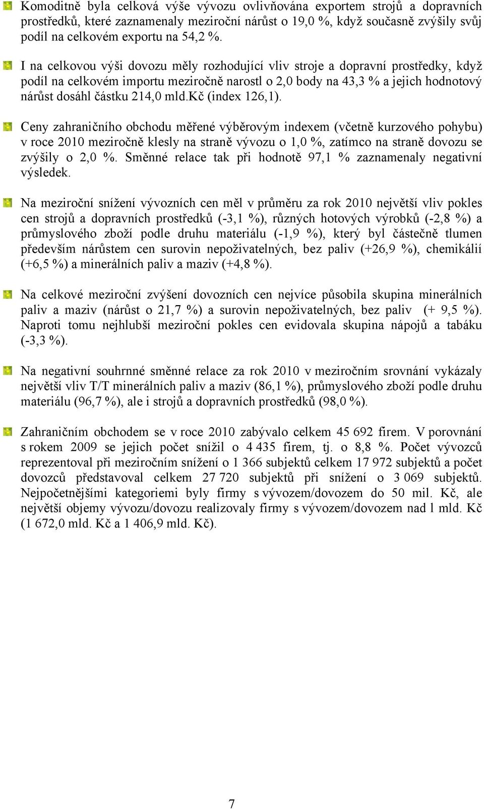 kč (index 126,1). Ceny zahraničního obchodu měřené výběrovým indexem (včetně kurzového pohybu) v roce 2010 meziročně klesly na straně vývozu o 1,0 %, zatímco na straně dovozu se zvýšily o 2,0 %.