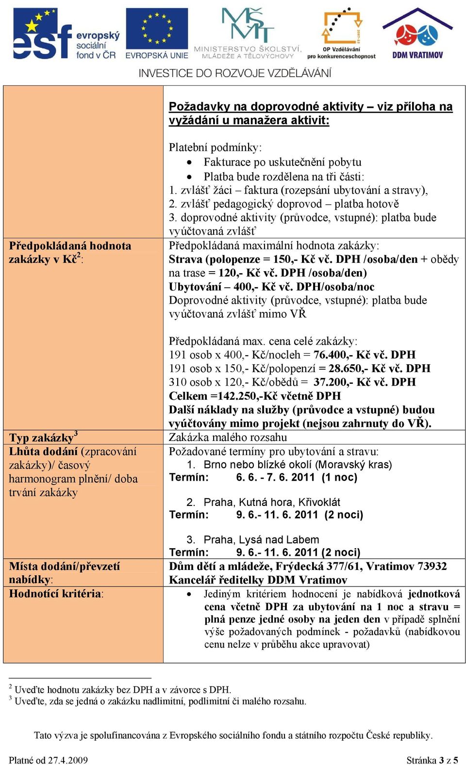 zvlášť pedagogický doprovod platba hotově 3. doprovodné aktivity (průvodce, vstupné): platba bude vyúčtovaná zvlášť Předpokládaná maximální hodnota zakázky: Strava (polopenze = 150,- Kč vč.