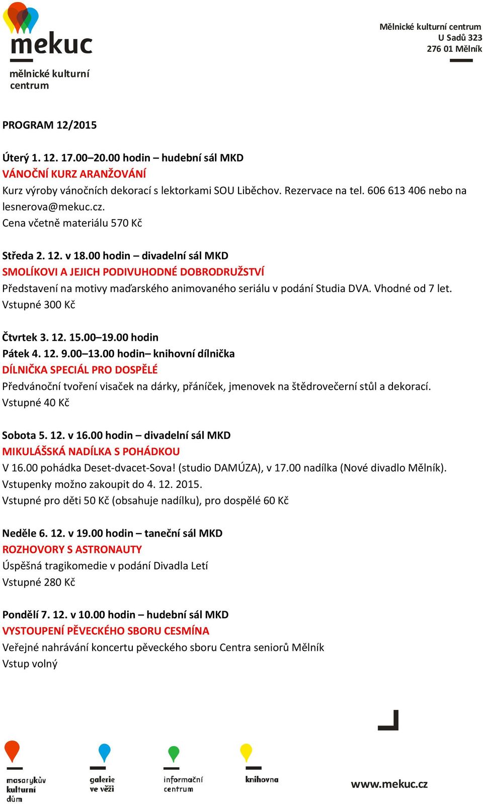 00 hodin divadelní sál MKD SMOLÍKOVI A JEJICH PODIVUHODNÉ DOBRODRUŽSTVÍ Představení na motivy maďarského animovaného seriálu v podání Studia DVA. Vhodné od 7 let. Vstupné 300 Kč Čtvrtek 3. 12. 15.