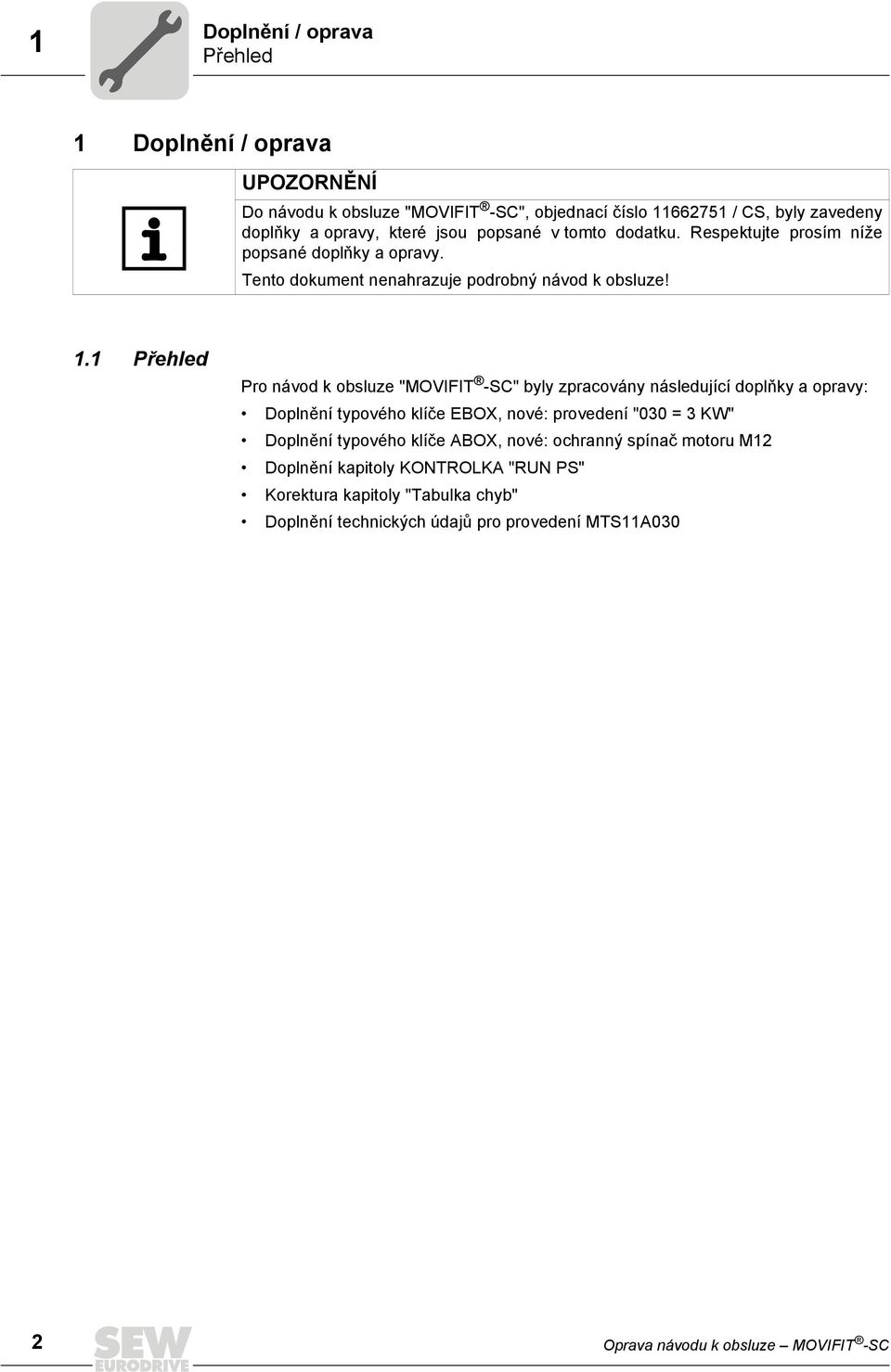 1 Přehled Pro návod k obsluze "MOVIFIT -SC" byly zpracovány následující doplňky a opravy: Doplnění typového klíče EBOX, nové: provedení "030 = 3 KW" Doplnění typového