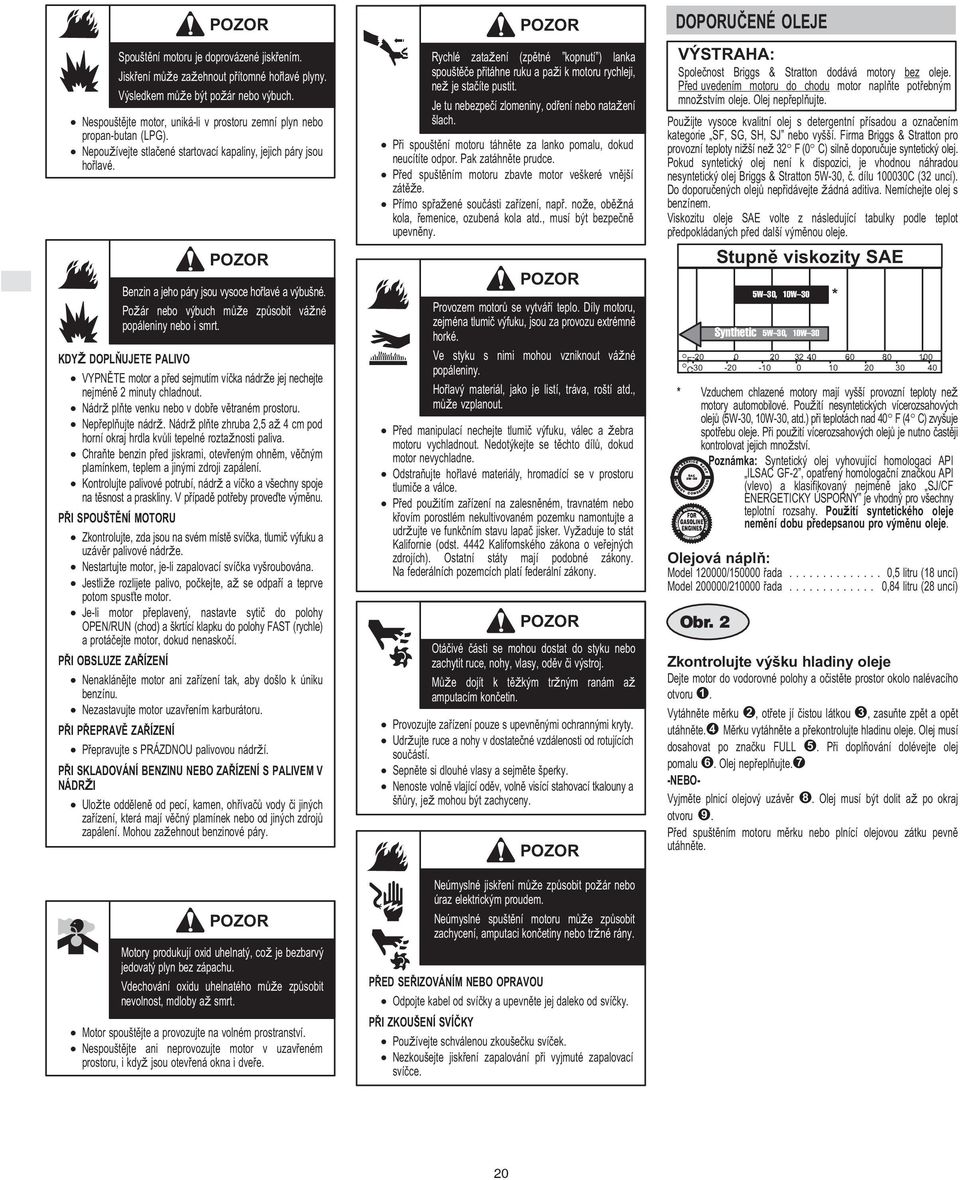 Poďár nebo výbuch mùďe zpùsobit váďné popáleniny nebo i smrt. KDYĈ DOPLÒUJETE PALIVO VYPNÌTE motor a pøed sejmutím víèka nádrďe jej nechejte nejménì 2 minuty chladnout.