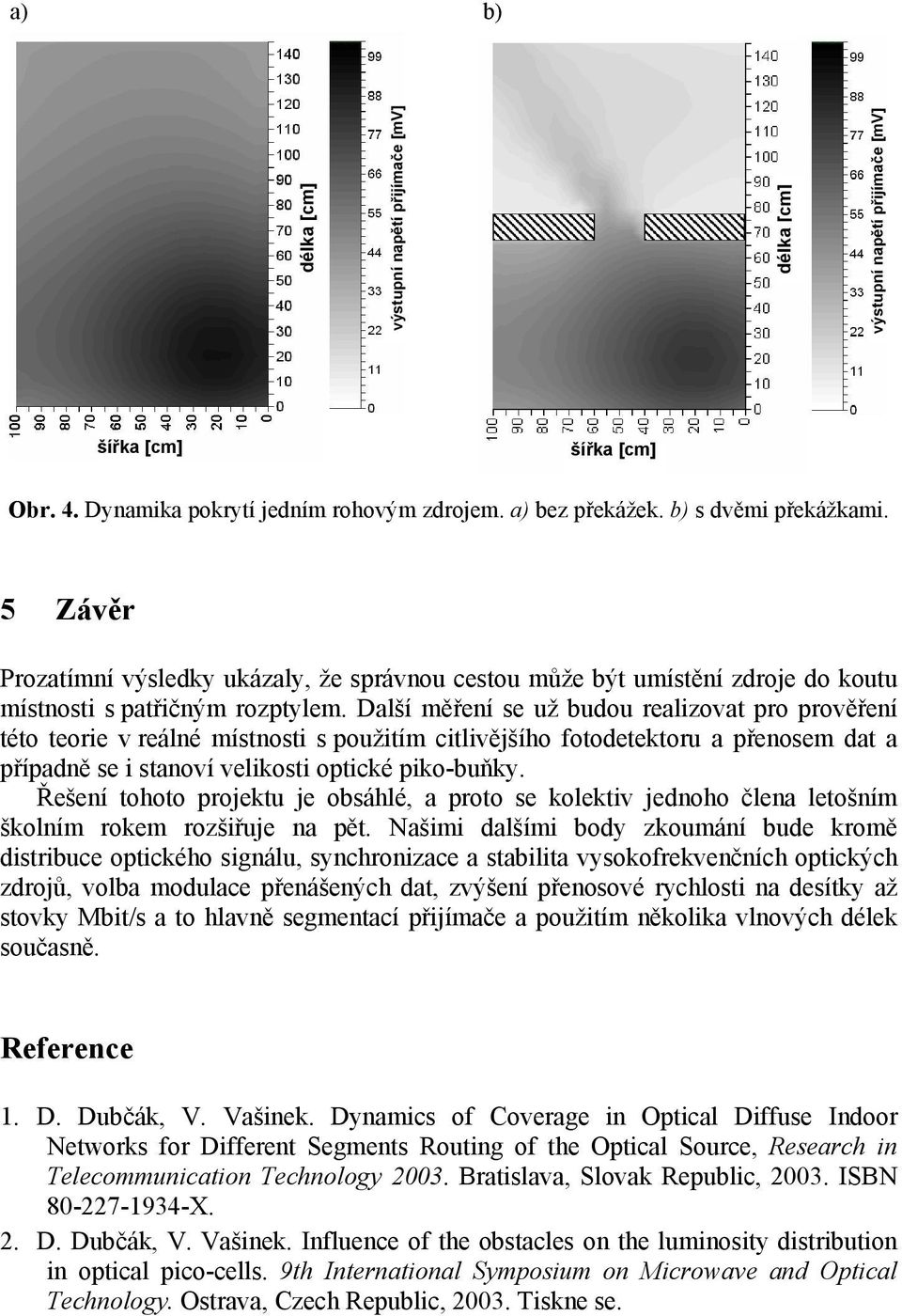 Další měření se už budou realizovat pro prověření této teorie v reálné místnosti s použitím citlivějšího fotodetektoru a přenosem dat a případně se i stanoví velikosti optické piko-buňky.