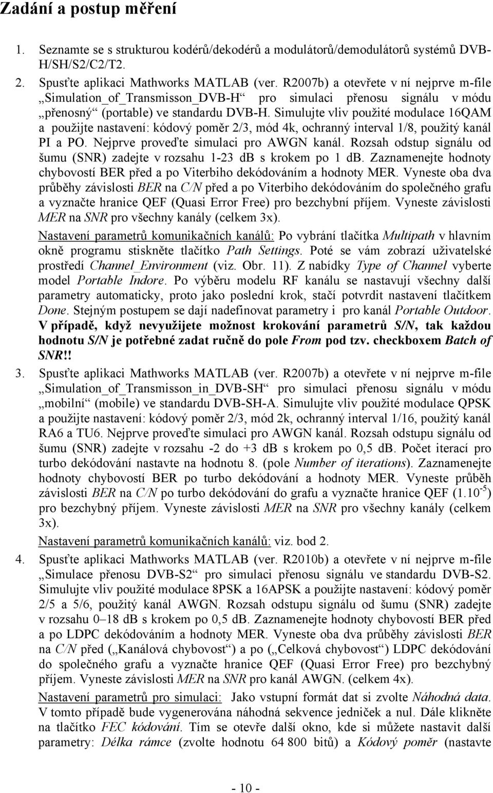 Simulujte vliv použité modulace 16QAM a použijte nastavení: kódový poměr 2/3, mód 4k, ochranný interval 1/8, použitý kanál PI a PO. Nejprve proveďte simulaci pro AWGN kanál.