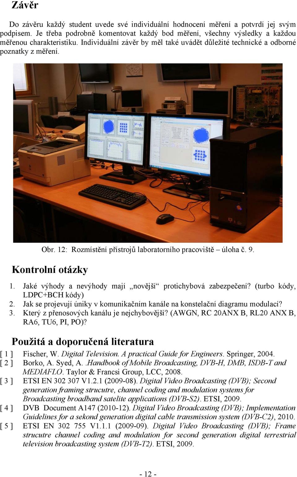 Jaké výhody a nevýhody mají novější protichybová zabezpečení? (turbo kódy, LDPC+BCH kódy) 2. Jak se projevují úniky v komunikačním kanále na konstelační diagramu modulací? 3.