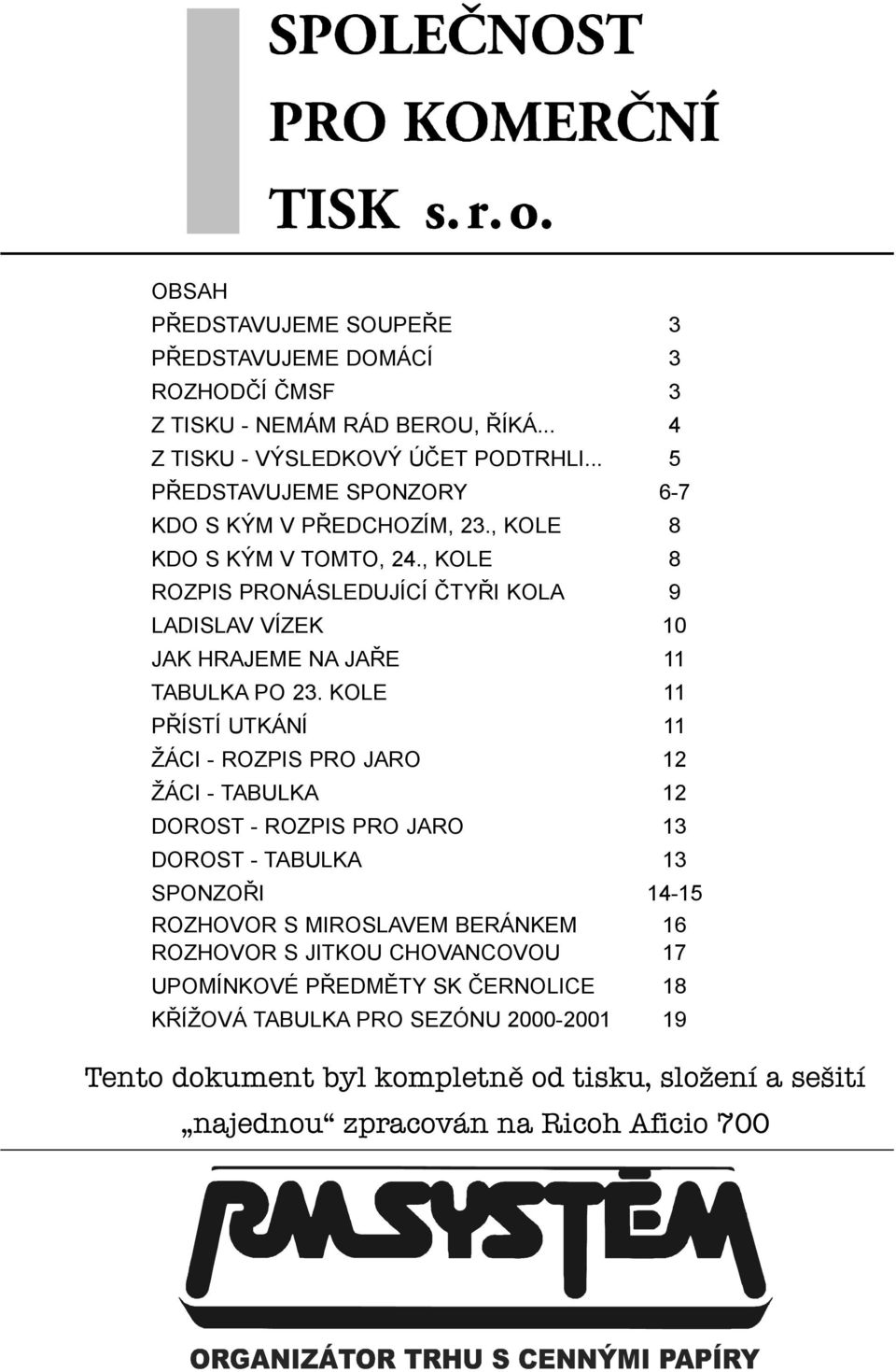 , KOLE 8 ROZPIS PRONÁSLEDUJÍCÍ ÈTYØI KOLA 9 LADISLAV VÍZEK 10 JAK HRAJEME NA JAØE 11 TABULKA PO 23.