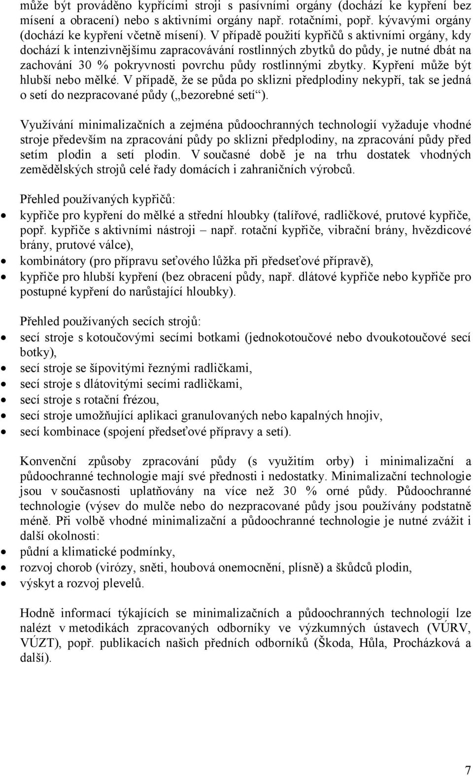 Kypření může být hlubší nebo mělké. V případě, že se půda po sklizni předplodiny nekypří, tak se jedná o setí do nezpracované půdy ( bezorebné setí ).