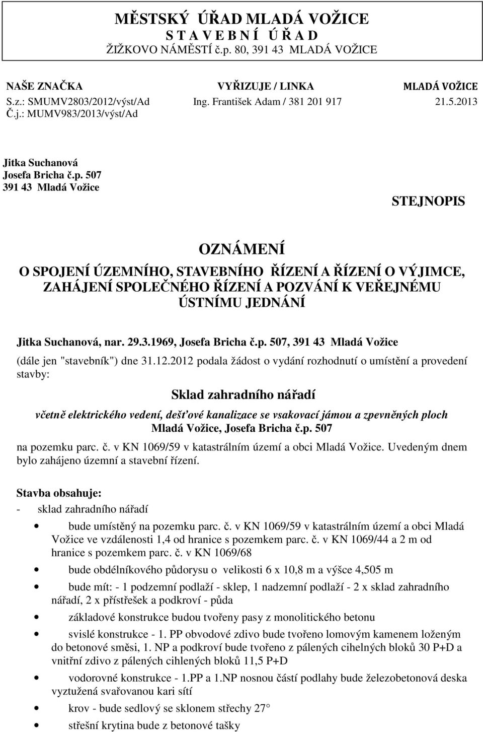 507 391 43 Mladá Vožice STEJNOPIS OZNÁMENÍ O SPOJENÍ ÚZEMNÍHO, STAVEBNÍHO ŘÍZENÍ A ŘÍZENÍ O VÝJIMCE, ZAHÁJENÍ SPOLEČNÉHO ŘÍZENÍ A POZVÁNÍ K VEŘEJNÉMU ÚSTNÍMU JEDNÁNÍ Jitka Suchanová, nar. 29.3.1969, Josefa Bricha č.