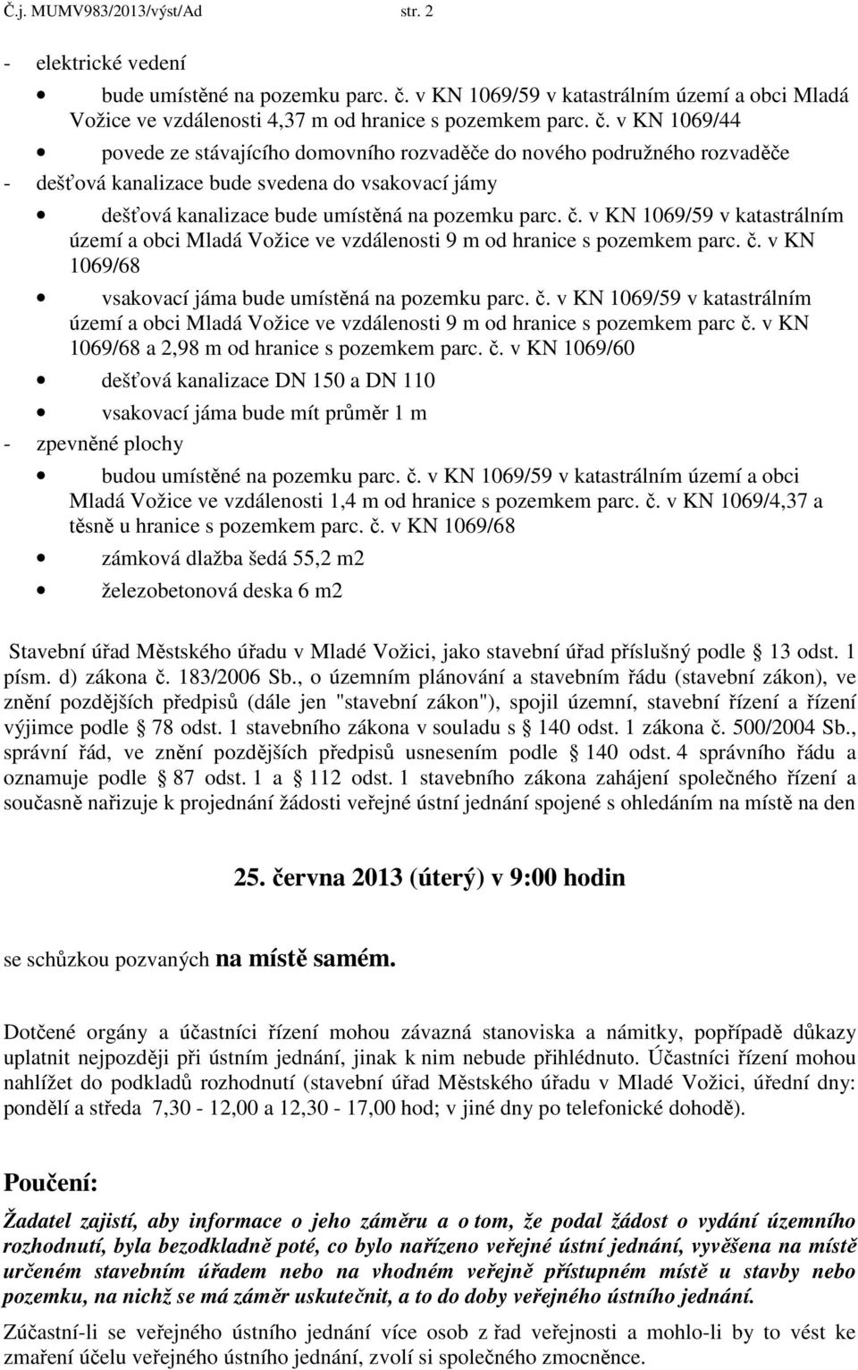 v KN 1069/44 povede ze stávajícího domovního rozvaděče do nového podružného rozvaděče - dešťová kanalizace bude svedena do vsakovací jámy dešťová kanalizace bude umístěná na pozemku parc. č.