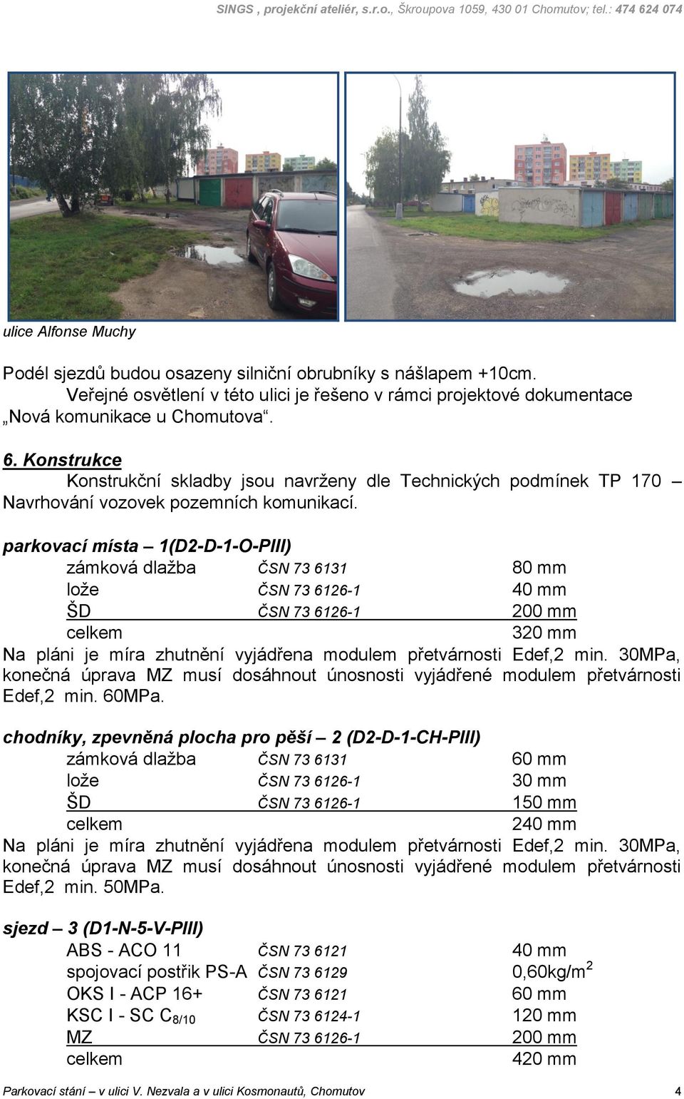 parkovací místa 1(D2-D-1-O-PIII) zámková dlažba ČSN 73 6131 80 mm lože ČSN 73 6126-1 40 mm ŠD ČSN 73 6126-1 200 mm celkem 320 mm Na pláni je míra zhutnění vyjádřena modulem přetvárnosti Edef,2 min.