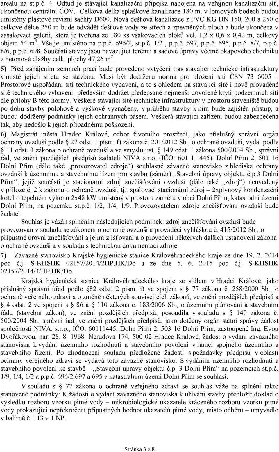 Nová dešťová kanalizace z PVC KG DN 150, 200 a 250 o celkové délce 250 m bude odvádět dešťové vody ze střech a zpevněných ploch a bude ukončena v zasakovací galerii, která je tvořena ze 180 ks
