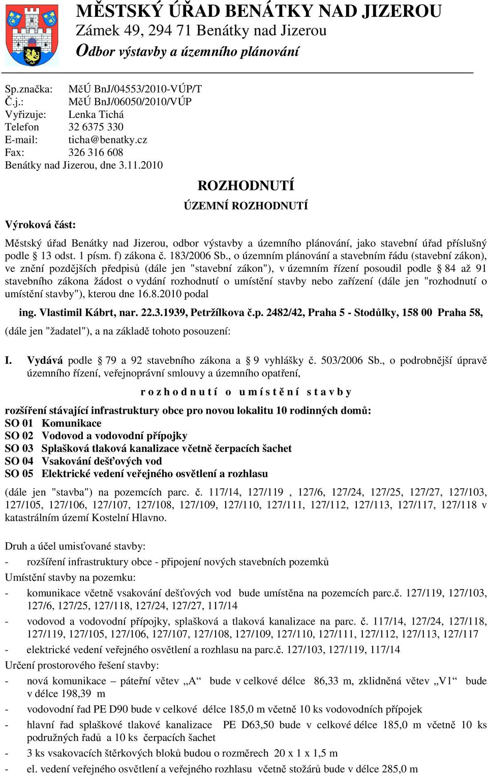 2010 Výroková část: ROZHODNUTÍ ÚZEMNÍ ROZHODNUTÍ Městský úřad Benátky nad Jizerou, odbor výstavby a územního plánování, jako stavební úřad příslušný podle 13 odst. 1 písm. f) zákona č. 183/2006 Sb.