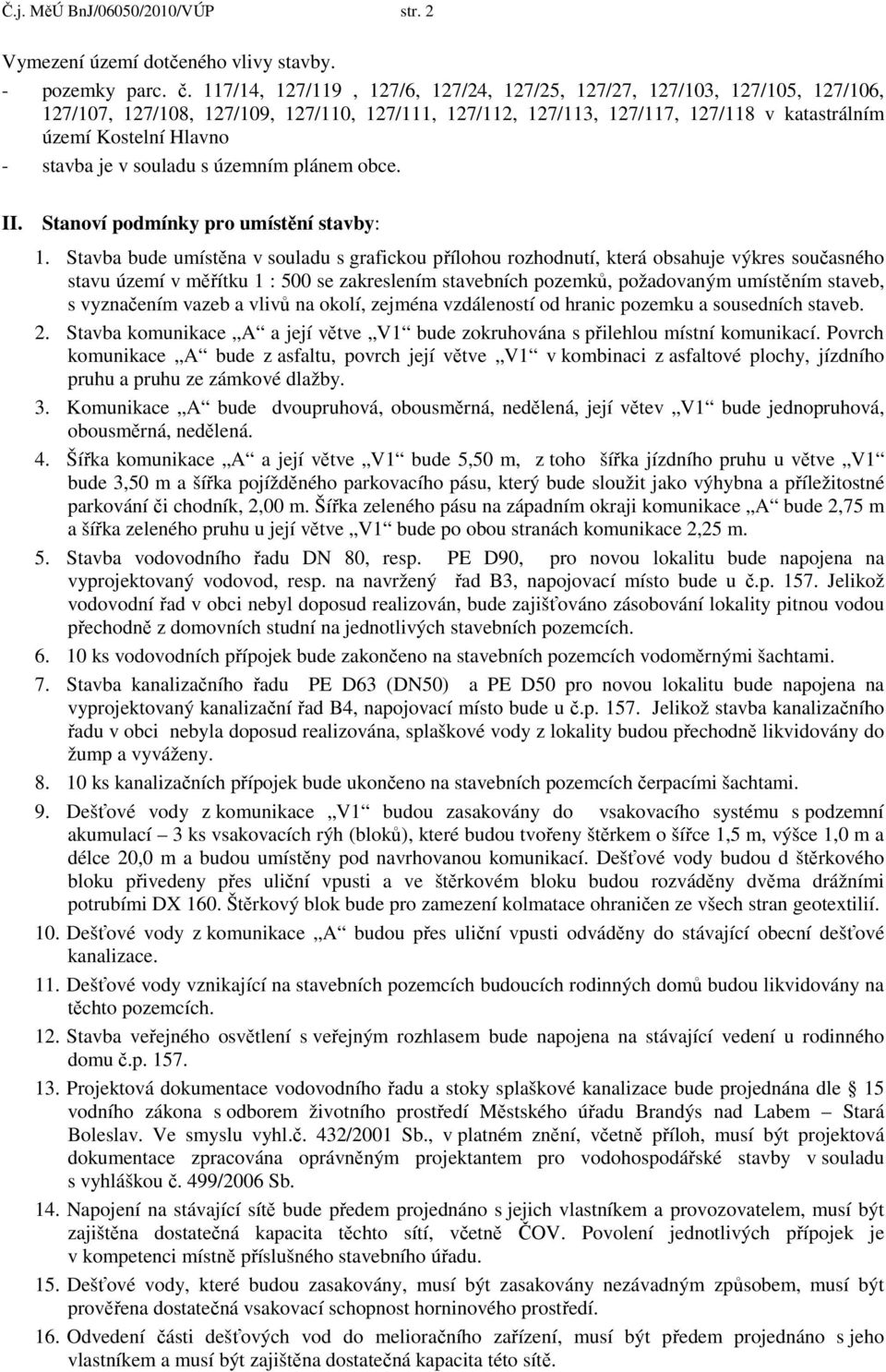 stavba je v souladu s územním plánem obce. II. Stanoví podmínky pro umístění stavby: 1.