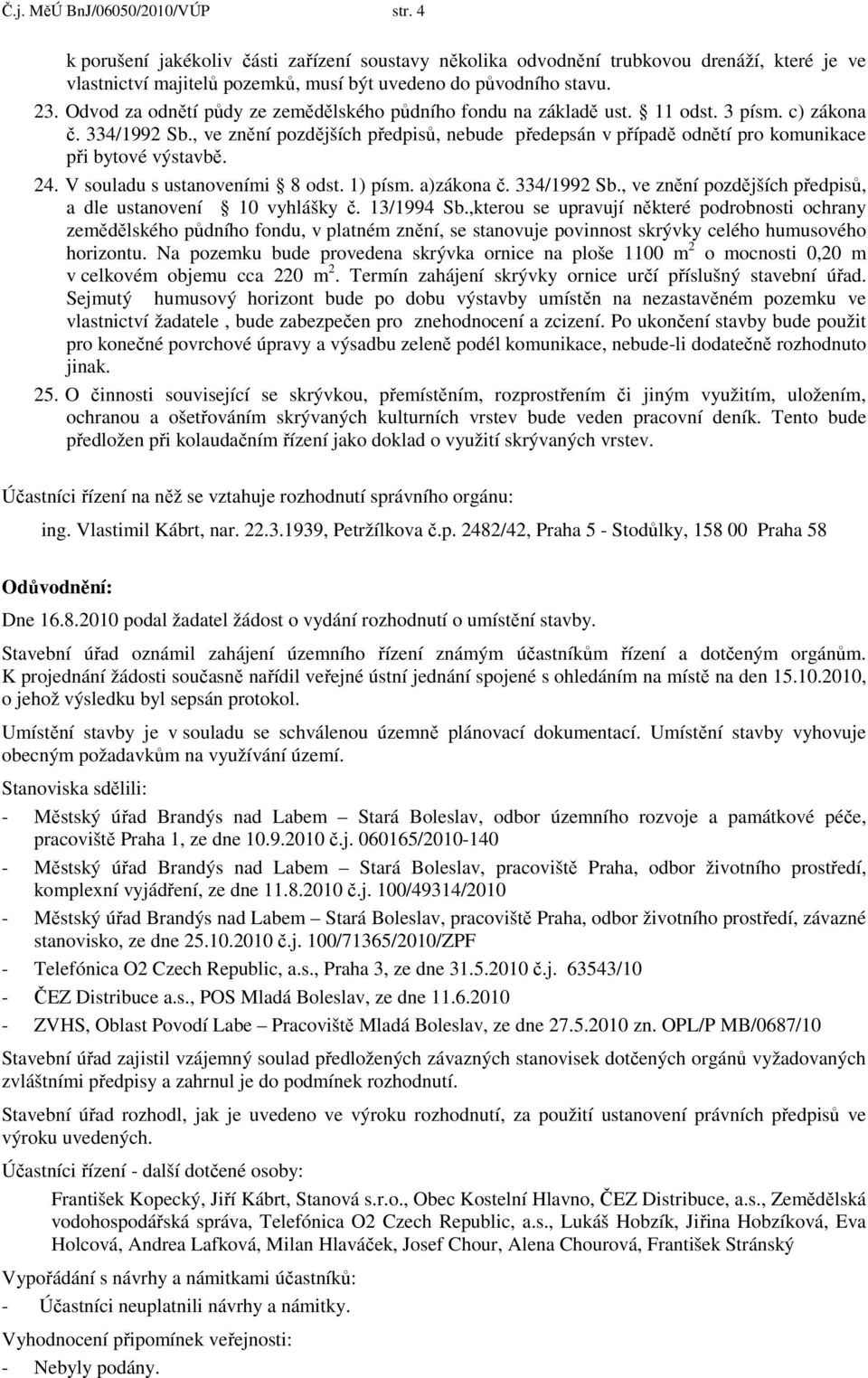 , ve znění pozdějších předpisů, nebude předepsán v případě odnětí pro komunikace při bytové výstavbě. 24. V souladu s ustanoveními 8 odst. 1) písm. a)zákona č. 334/1992 Sb.