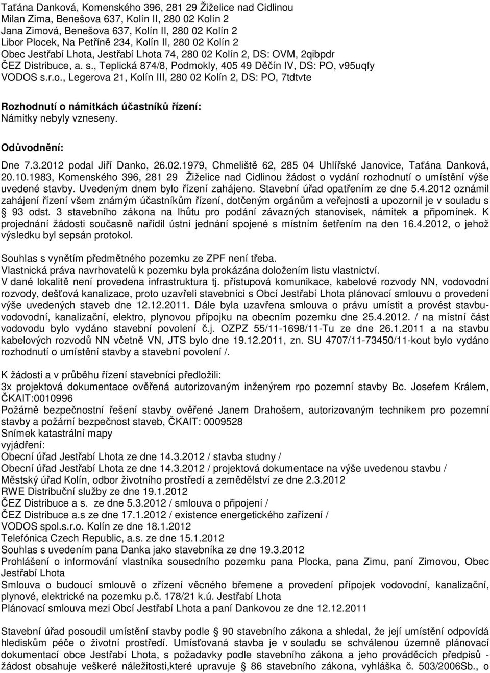 Uvedeným dnem bylo řízení zahájeno. Stavební úřad opatřením ze dne 5.4.2012 oznámil zahájení řízení všem známým účastníkům řízení, dotčeným orgánům a veřejnosti a upozornil je v souladu s 93 odst.