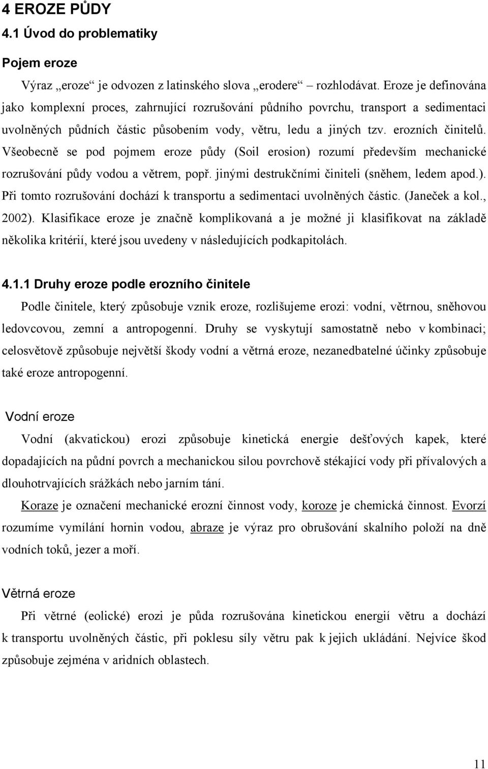 Všeobecně se pod pojmem eroze půdy (Soil erosion) rozumí především mechanické rozrušování půdy vodou a větrem, popř. jinými destrukčními činiteli (sněhem, ledem apod.). Při tomto rozrušování dochází k transportu a sedimentaci uvolněných částic.