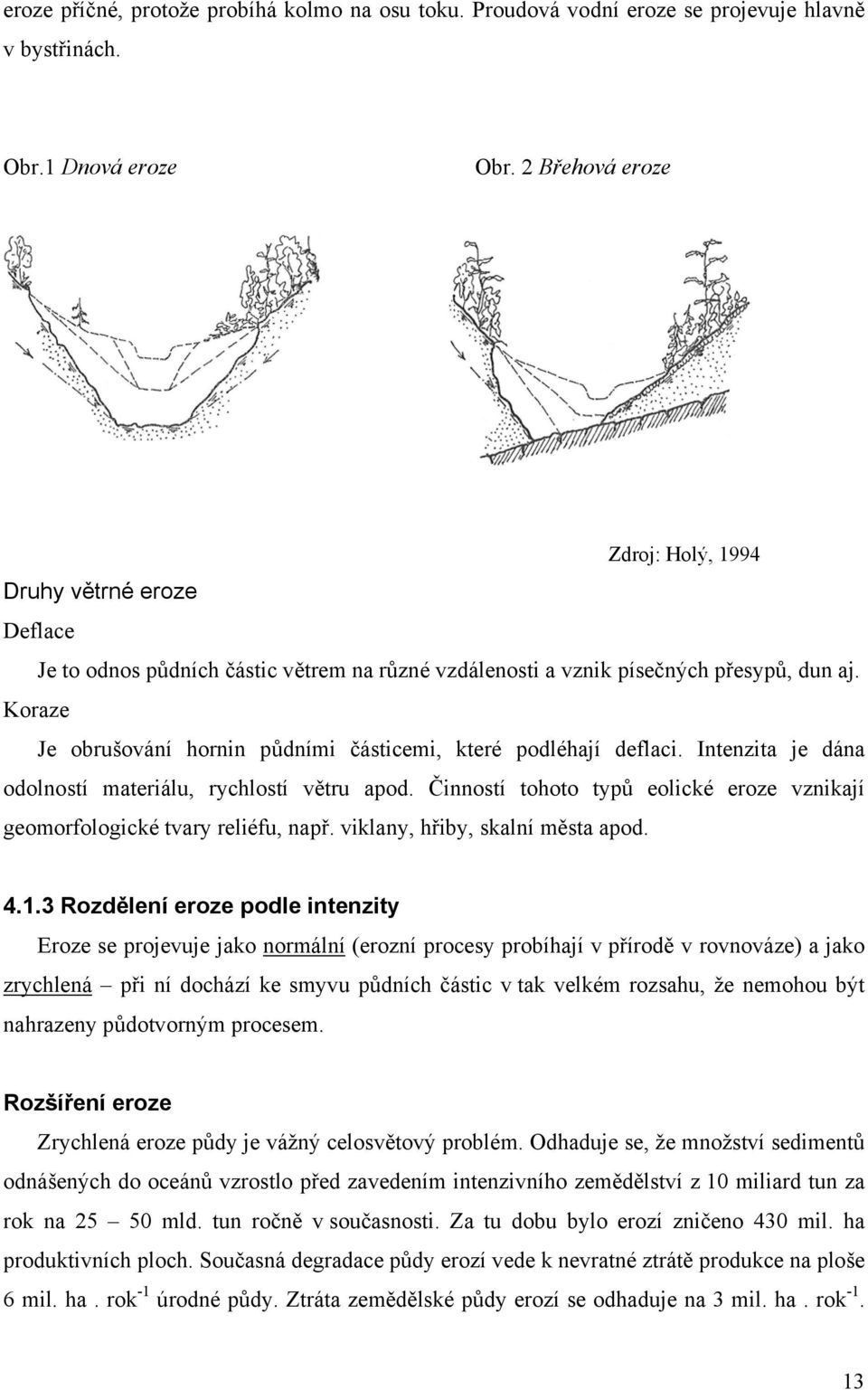 Koraze Je obrušování hornin půdními částicemi, které podléhají deflaci. Intenzita je dána odolností materiálu, rychlostí větru apod.