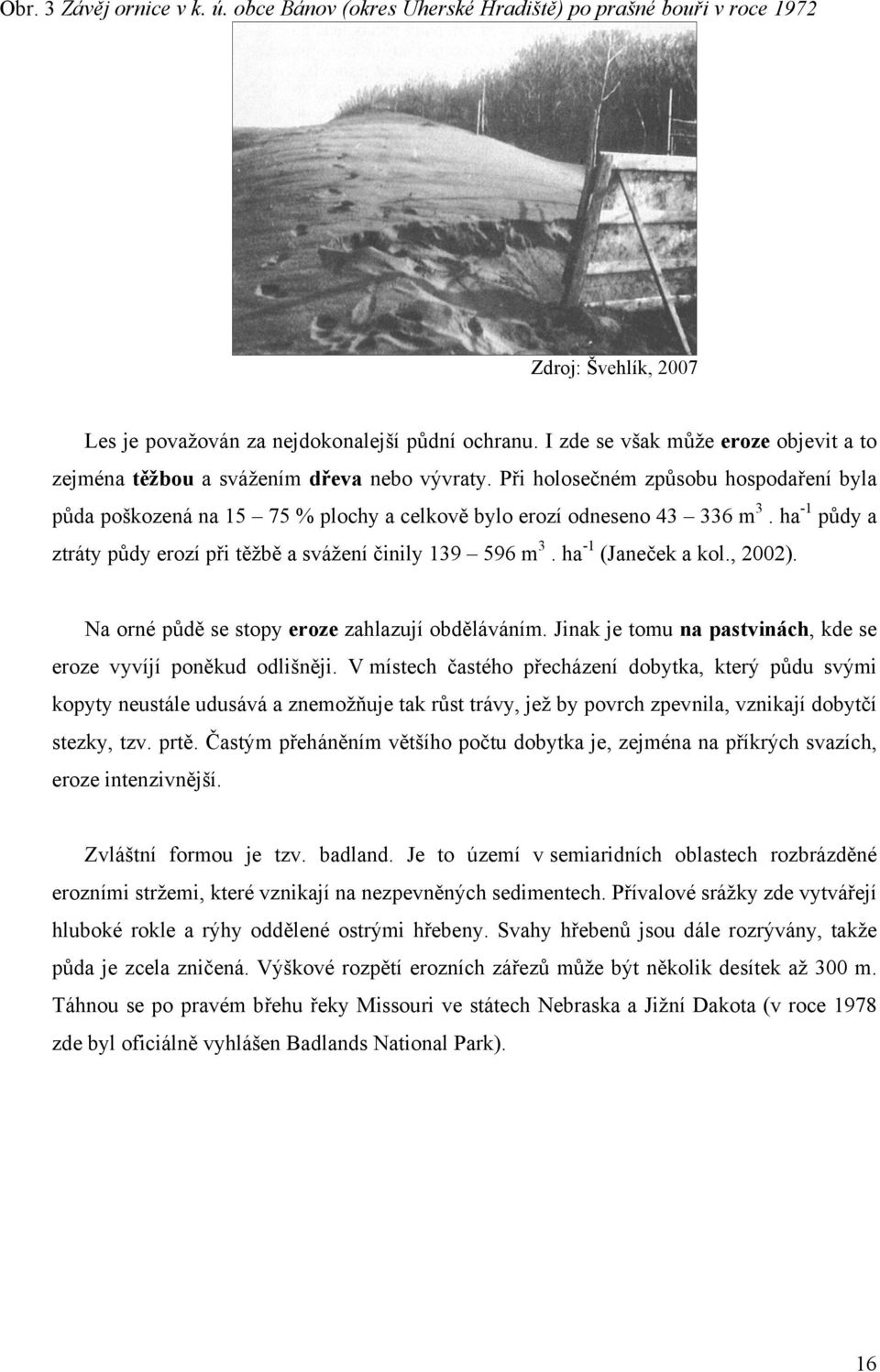 ha -1 půdy a ztráty půdy erozí při těžbě a svážení činily 139 596 m 3. ha -1 (Janeček a kol., 2002). Na orné půdě se stopy eroze zahlazují obděláváním.