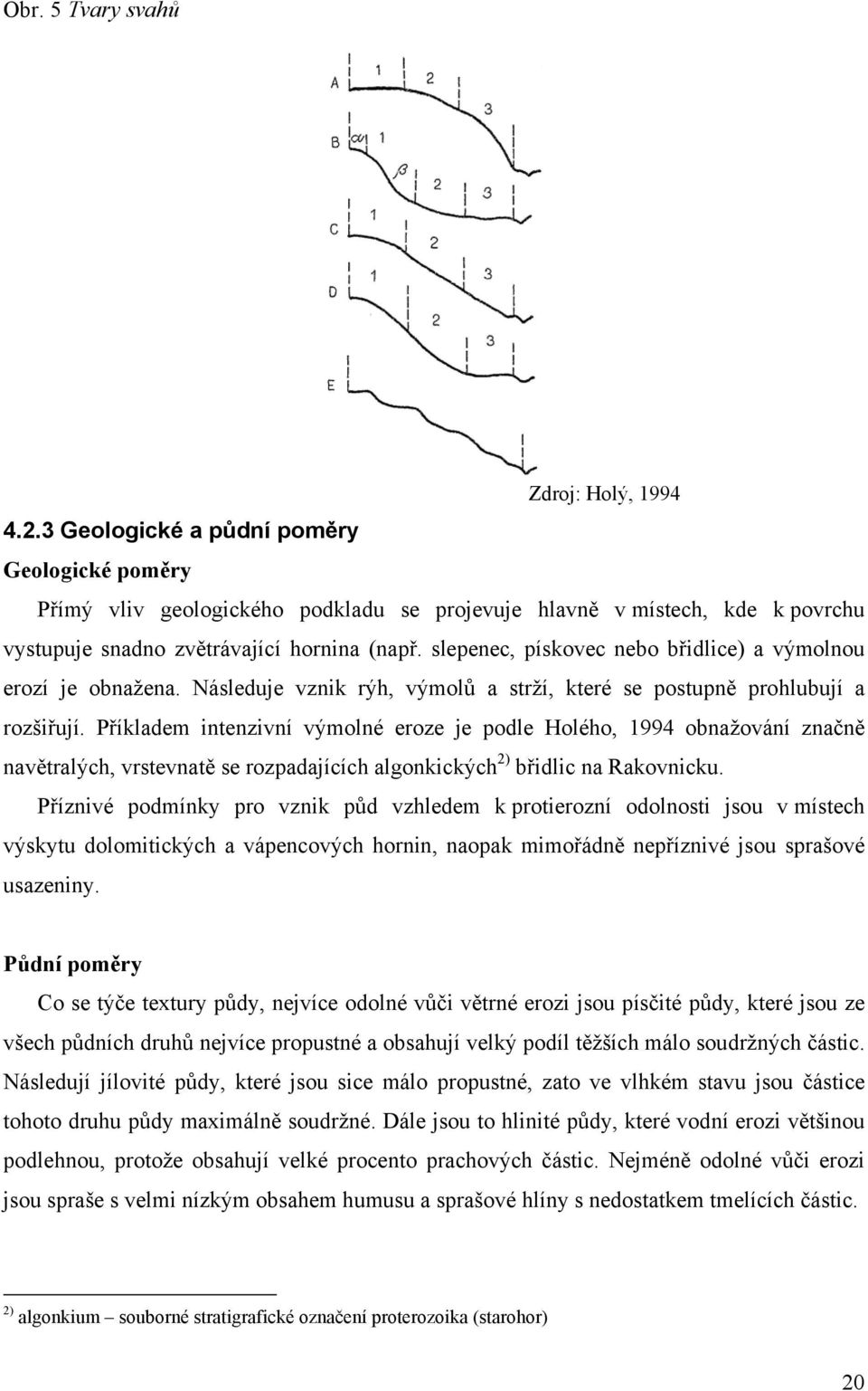 slepenec, pískovec nebo břidlice) a výmolnou erozí je obnažena. Následuje vznik rýh, výmolů a strží, které se postupně prohlubují a rozšiřují.