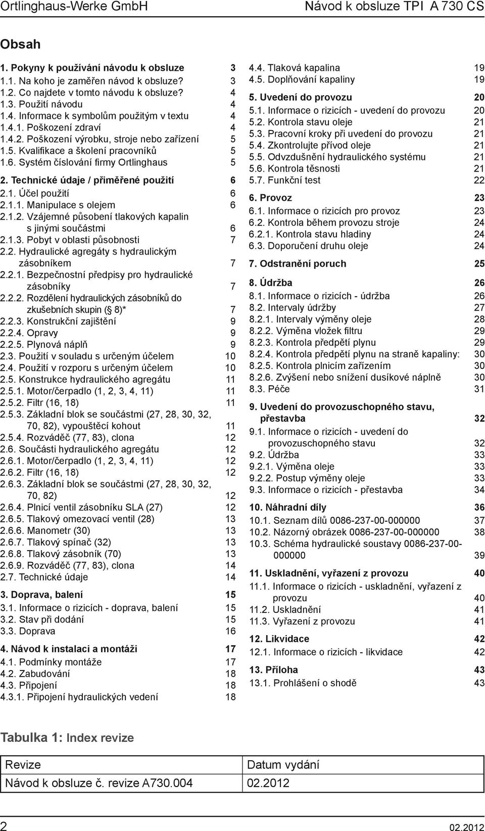 1.1. Manipulace s olejem 6 2.1.2. Vzájemné působení tlakových kapalin s jinými součástmi 6 2.1.3. Pobyt v oblasti působnosti 7 2.2. Hydraulické agregáty s hydraulickým zásobníkem 7 2.2.1. Bezpečnostní předpisy pro hydraulické zásobníky 7 2.