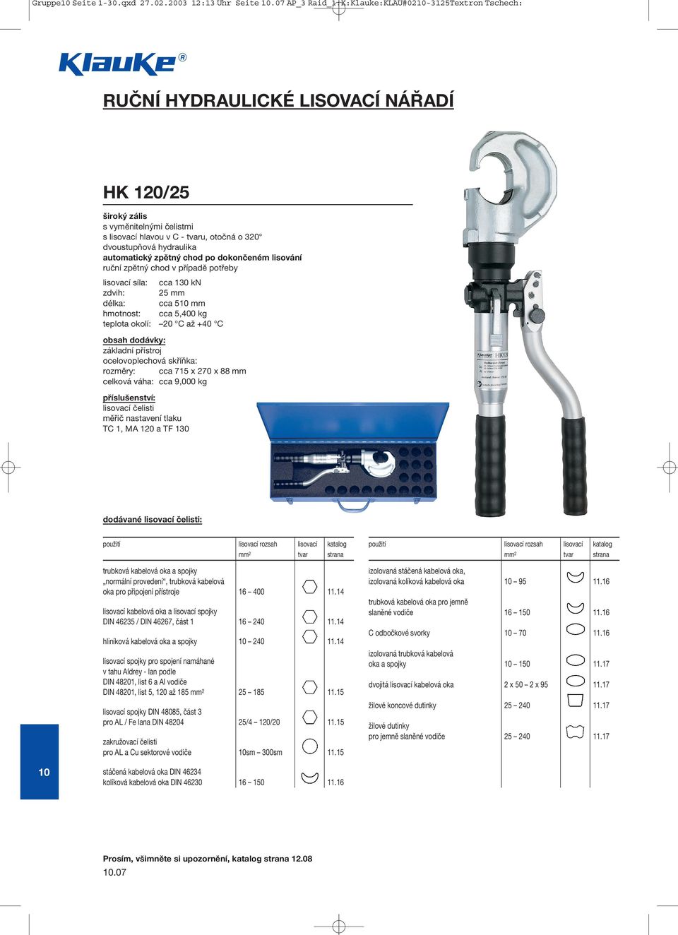 hydraulika automatický zpětný chod po dokončeném lisování lisovací síla: cca 130 kn zdvih: 25 mm délka: cca 5 mm cca 5,400 kg základní přístroj ocelovoplechová skříňka: rozměry: cca 715 x 270 x 88 mm