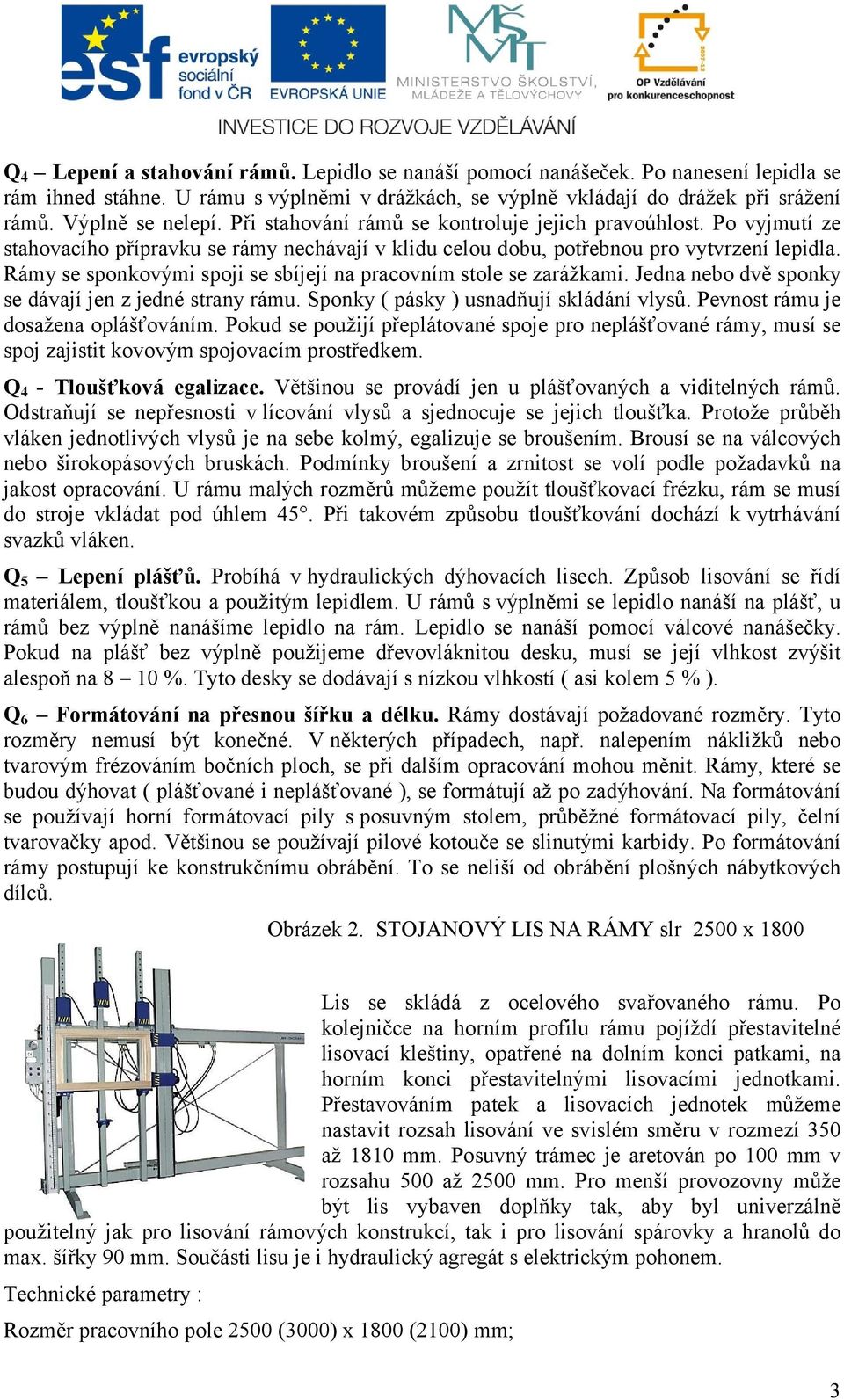 Rámy se sponkovými spoji se sbíjejí na pracovním stole se zarážkami. Jedna nebo dvě sponky se dávají jen z jedné strany rámu. Sponky ( pásky ) usnadňují skládání vlysů.