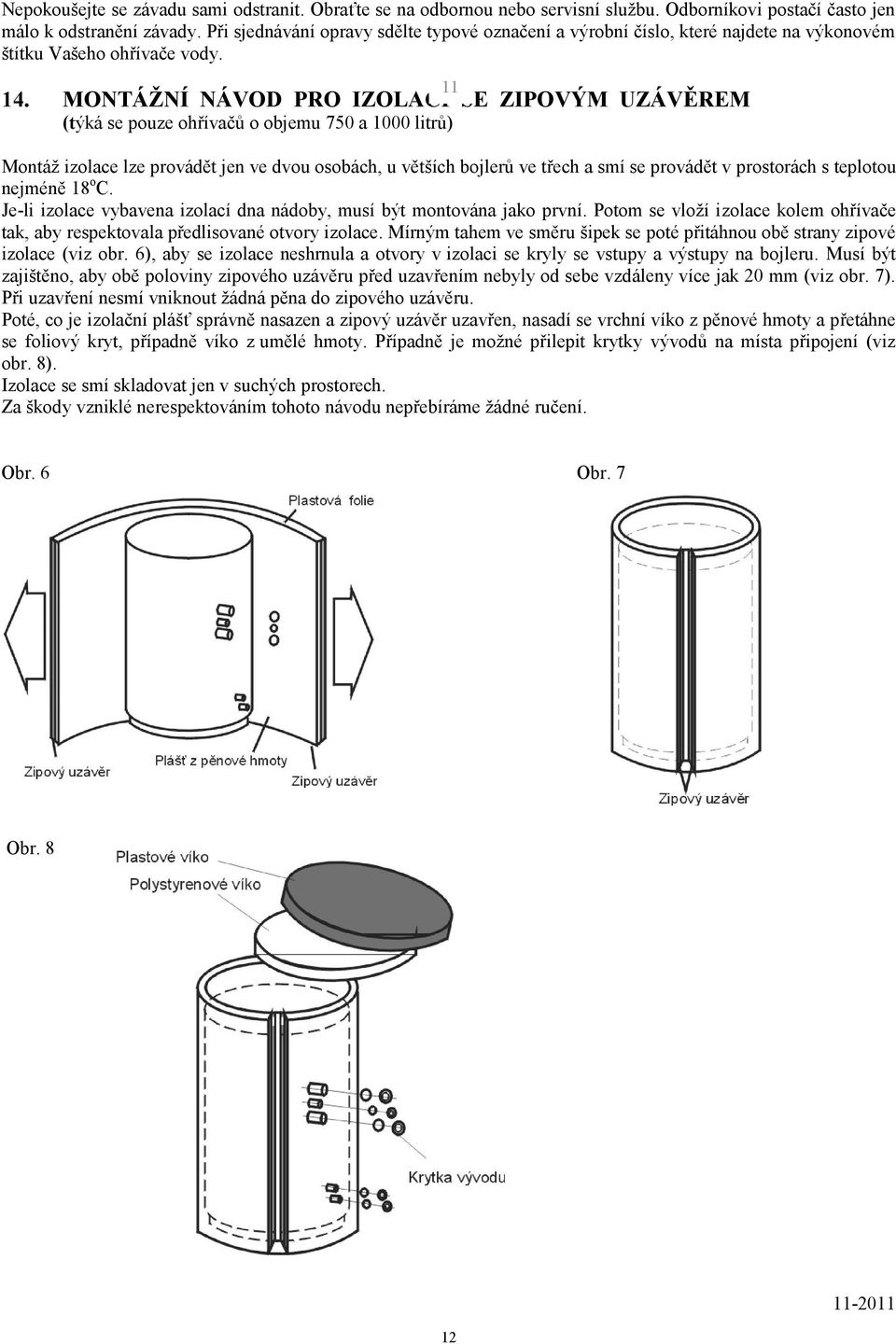 MONTÁŽNÍ NÁVOD PRO IZOLACI SE ZIPOVÝM UZÁVĚREM (týká se pouze ohřívačů o objemu 750 a 1000 litrů) 11 Montáž izolace lze provádět jen ve dvou osobách, u větších bojlerů ve třech a smí se provádět v