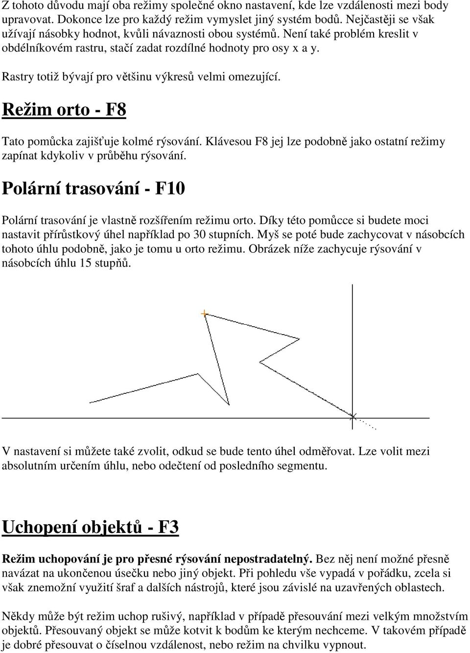 Rastry totiž bývají pro většinu výkresů velmi omezující. Režim orto - F8 Tato pomůcka zajišťuje kolmé rýsování. Klávesou F8 jej lze podobně jako ostatní režimy zapínat kdykoliv v průběhu rýsování.