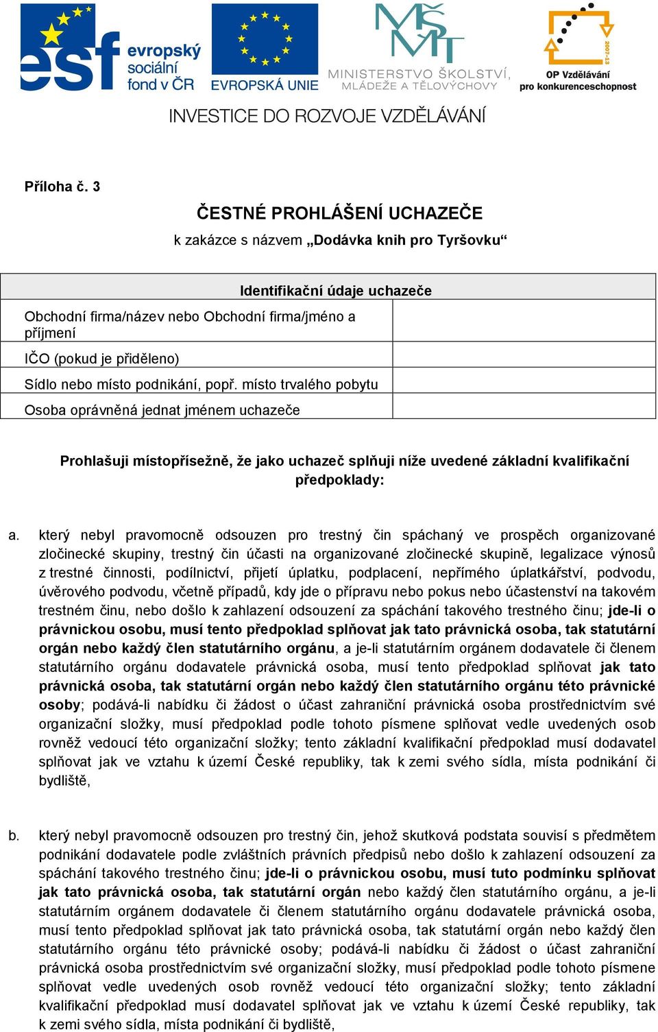 místo podnikání, popř. místo trvalého pobytu Osoba oprávněná jednat jménem uchazeče Prohlašuji místopřísežně, že jako uchazeč splňuji níže uvedené základní kvalifikační předpoklady: a.