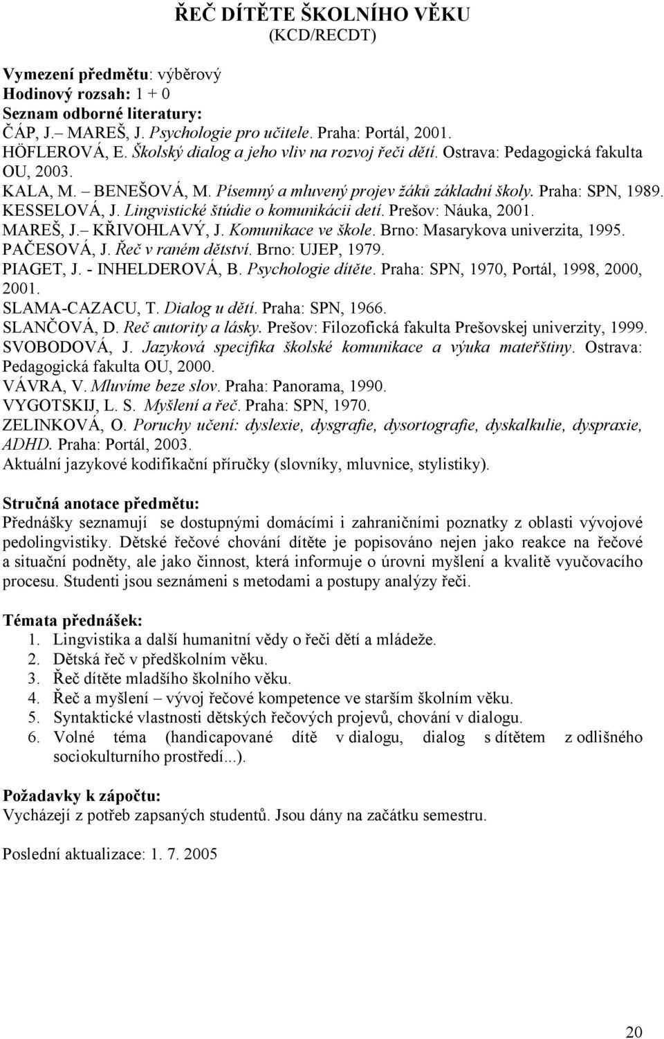 MAREŠ, J. KŘIVOHLAVÝ, J. Komunikace ve škole. Brno: Masarykova univerzita, 1995. PAČESOVÁ, J. Řeč v raném dětství. Brno: UJEP, 1979. PIAGET, J. - INHELDEROVÁ, B. Psychologie dítěte.
