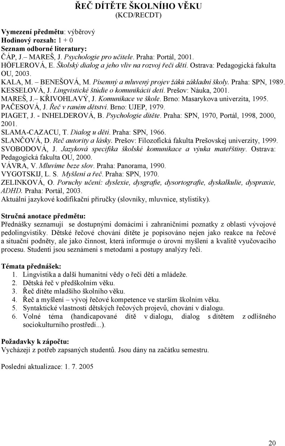 MAREŠ, J. KŘIVOHLAVÝ, J. Komunikace ve škole. Brno: Masarykova univerzita, 1995. PAČESOVÁ, J. Řeč v raném dětství. Brno: UJEP, 1979. PIAGET, J. - INHELDEROVÁ, B. Psychologie dítěte.