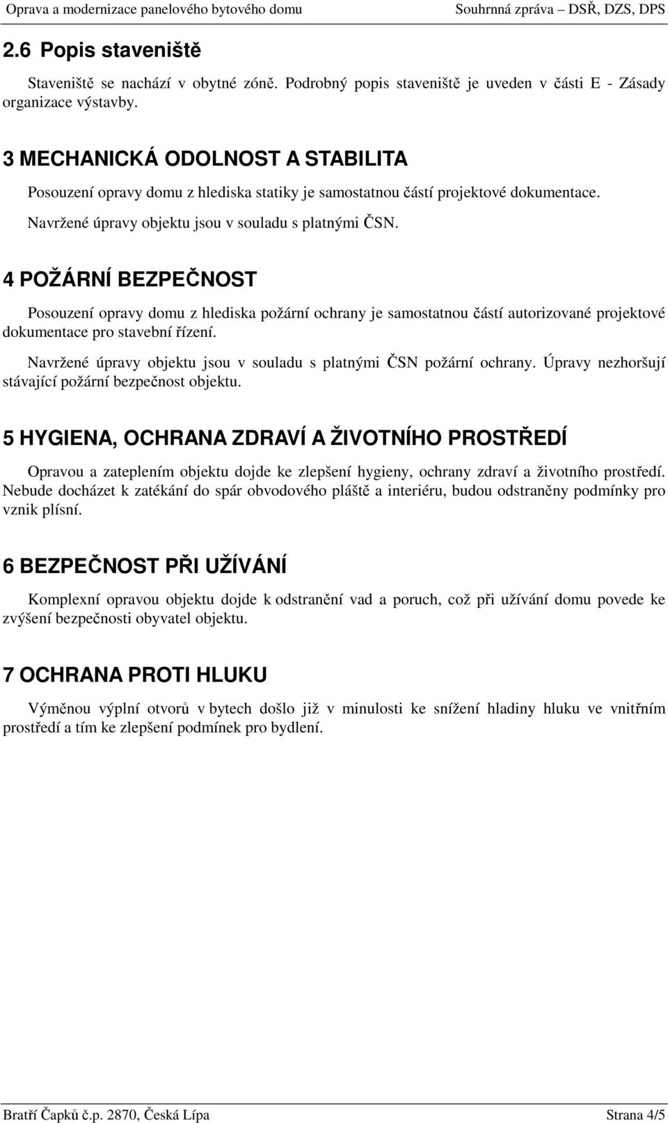 4 POŽÁRNÍ BEZPEČNOST Psuzení pravy dmu z hlediska pžární chrany je samstatnu částí autrizvané prjektvé dkumentace pr stavební řízení. Navržené úpravy bjektu jsu v suladu s platnými ČSN pžární chrany.