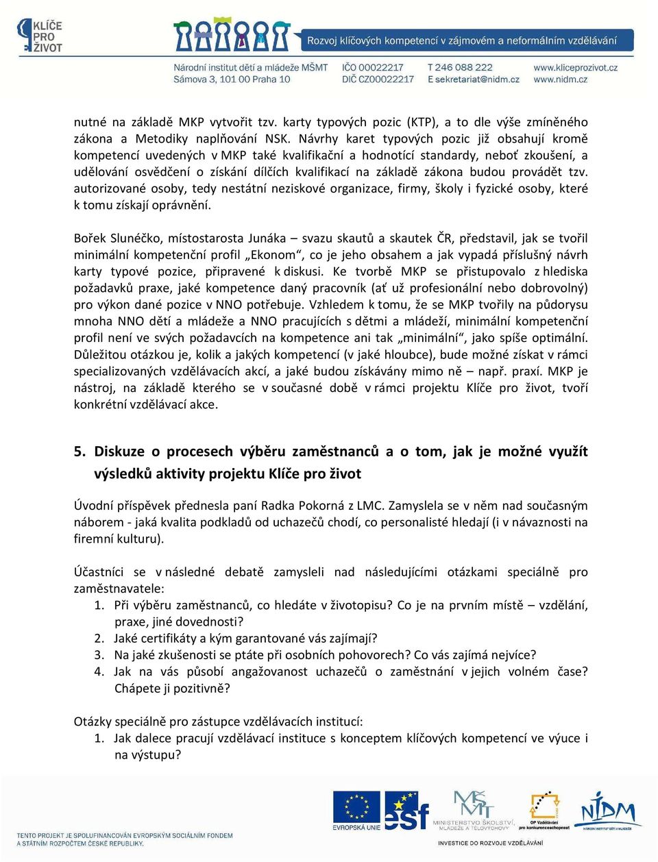 zákona budou provádět tzv. autorizované osoby, tedy nestátní neziskové organizace, firmy, školy i fyzické osoby, které k tomu získají oprávnění.