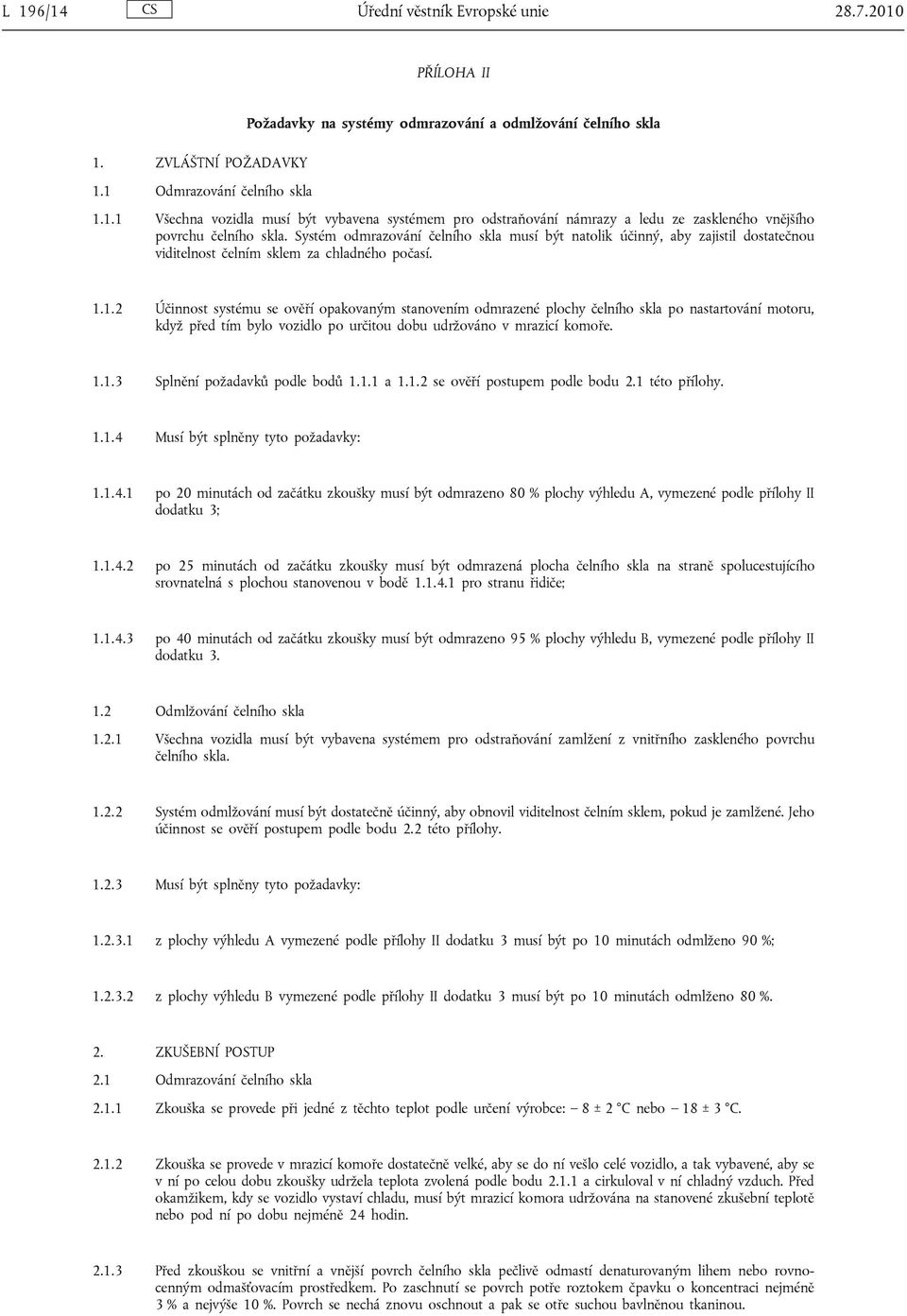 1.2 Účinnost systému se ověří opakovaným stanovením odmrazené plochy čelního skla po nastartování motoru, když před tím bylo vozidlo po určitou dobu udržováno v mrazicí komoře. 1.1.3 Splnění požadavků podle bodů 1.
