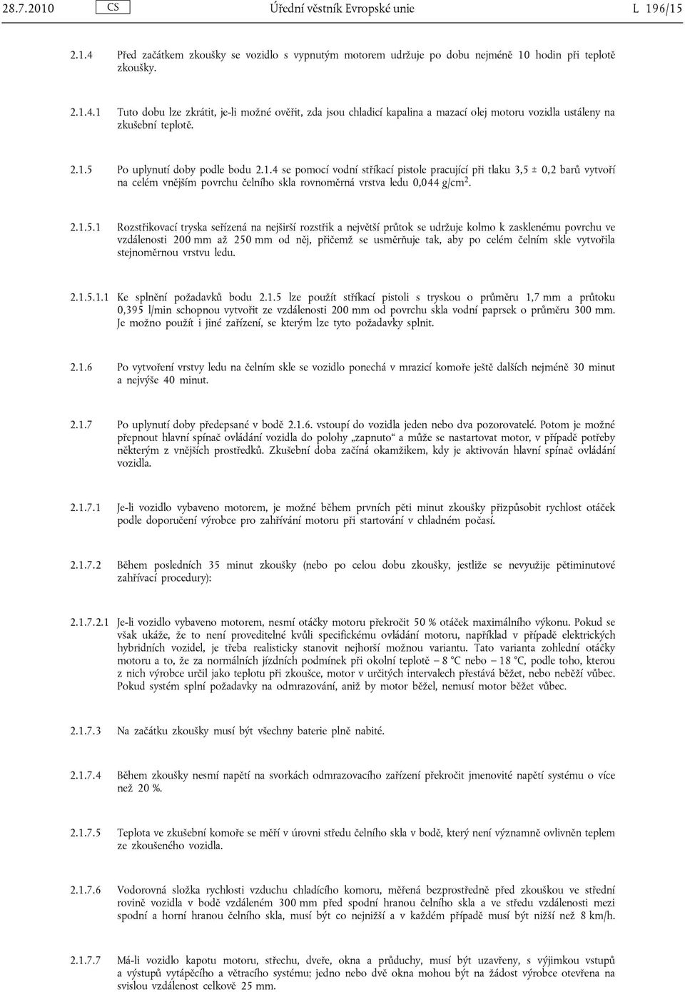 Po uplynutí doby podle bodu 2.1.4 se pomocí vodní stříkací pistole pracující při tlaku 3,5 