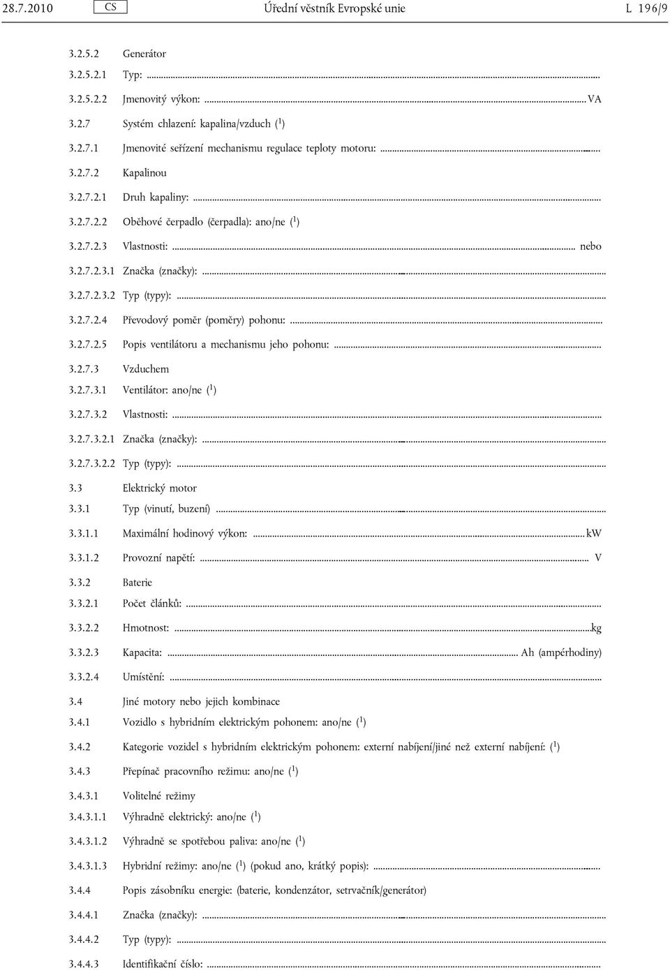 .. 3.2.7.2.5 Popis ventilátoru a mechanismu jeho pohonu:... 3.2.7.3 Vzduchem 3.2.7.3.1 Ventilátor: ano/ne ( 1 ) 3.2.7.3.2 Vlastnosti:... 3.2.7.3.2.1 Značka (značky):... 3.2.7.3.2.2 Typ (typy):... 3.3 Elektrický motor 3.