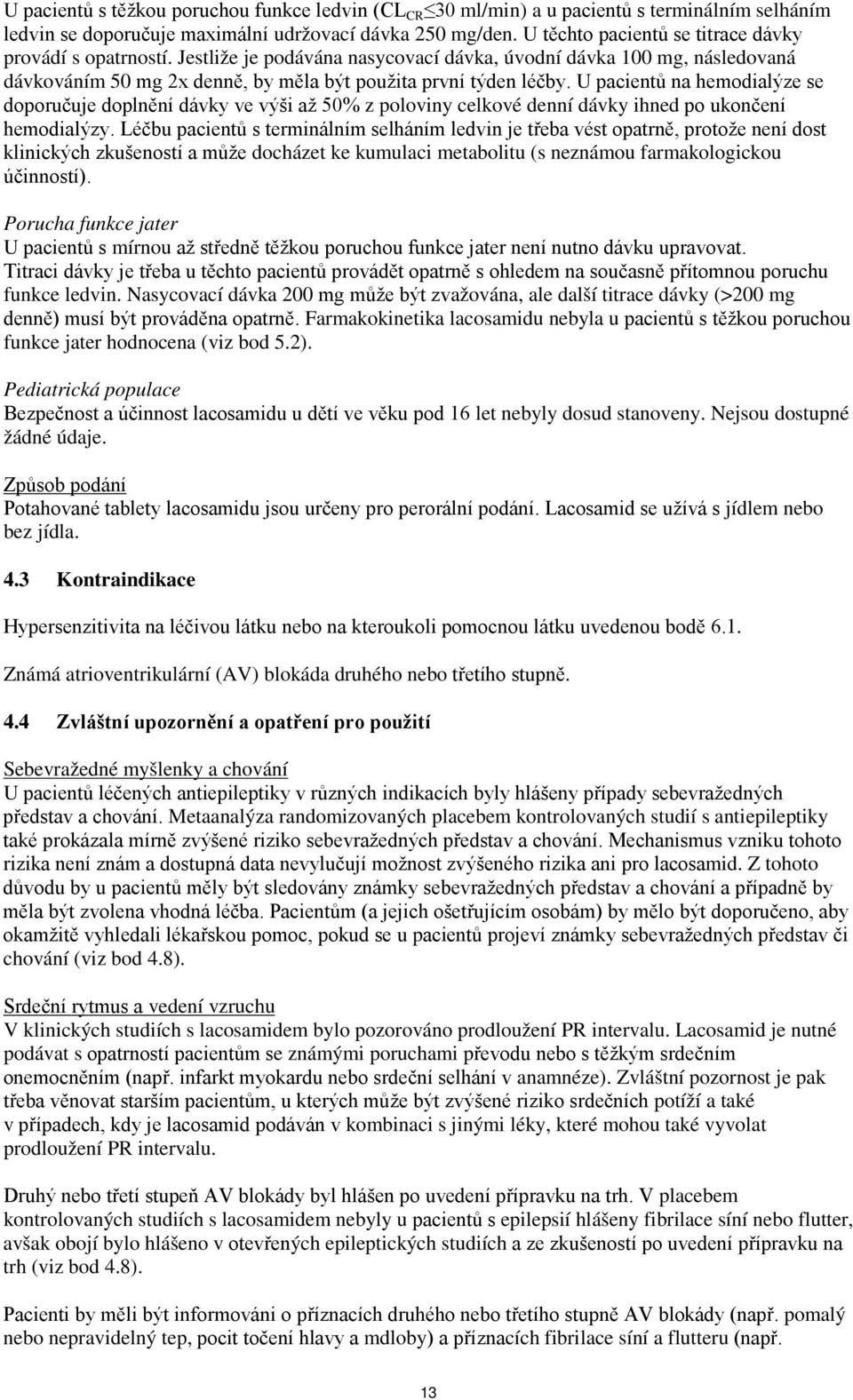 U pacientů na hemodialýze se doporučuje doplnění dávky ve výši až 50% z poloviny celkové denní dávky ihned po ukončení hemodialýzy.