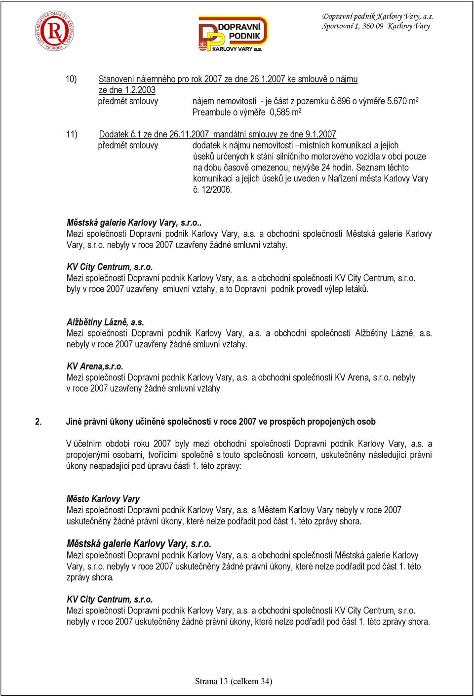 ) Dodatek č.1 ze dne 26.11.2007 mandátní smlouvy ze dne 9.1.2007 předmět smlouvy dodatek k nájmu nemovitostí místních komunikací a jejich úseků určených k stání silničního motorového vozidla v obci pouze na dobu časově omezenou, nejvýše 24 hodin.