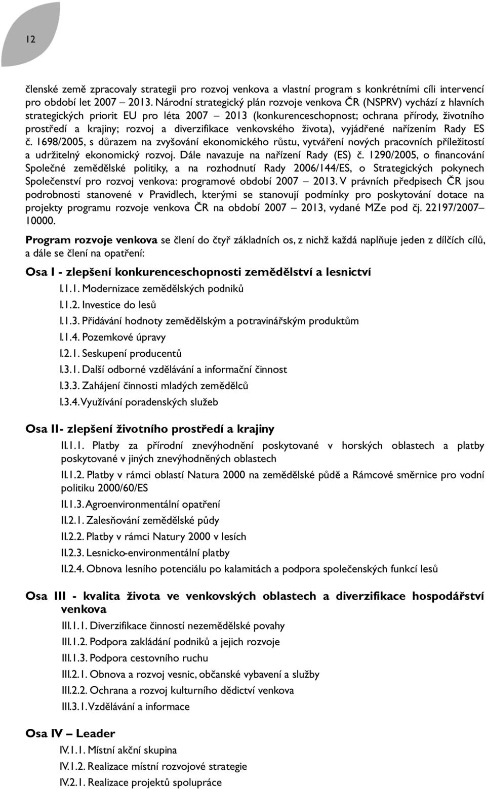 diverzifikace venkovského života), vyjádřené nařízením Rady ES č. 1698/2005, s důrazem na zvyšování ekonomického růstu, vytváření nových pracovních příležitostí a udržitelný ekonomický rozvoj.