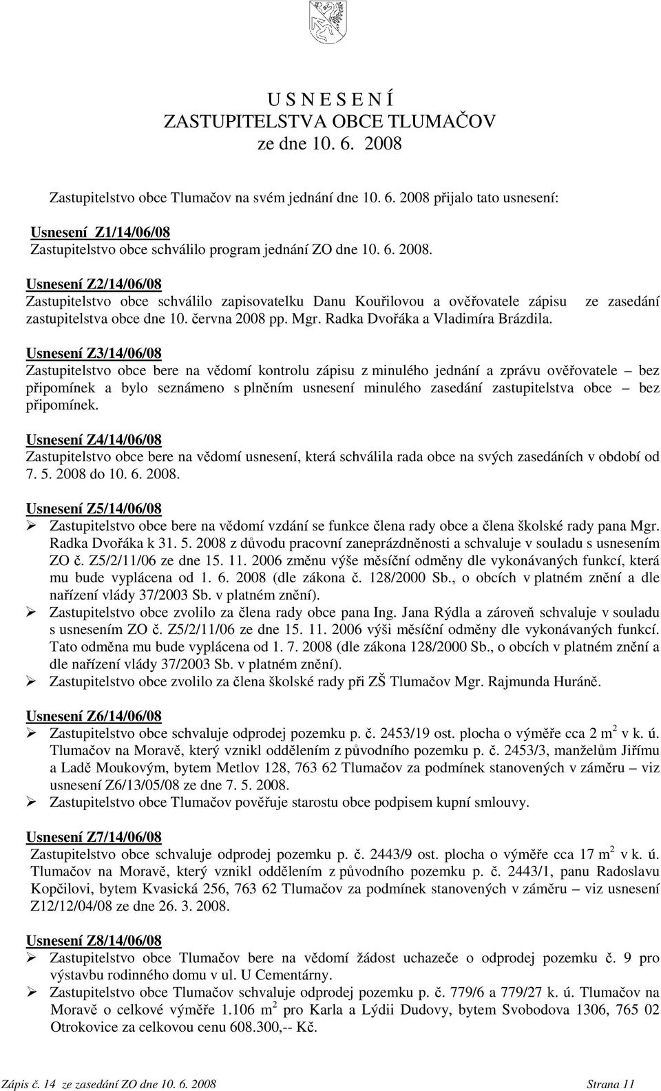 ze zasedání Usnesení Z3/14/06/08 Zastupitelstvo obce bere na vědomí kontrolu zápisu z minulého jednání a zprávu ověřovatele bez připomínek a bylo seznámeno s plněním usnesení minulého zasedání