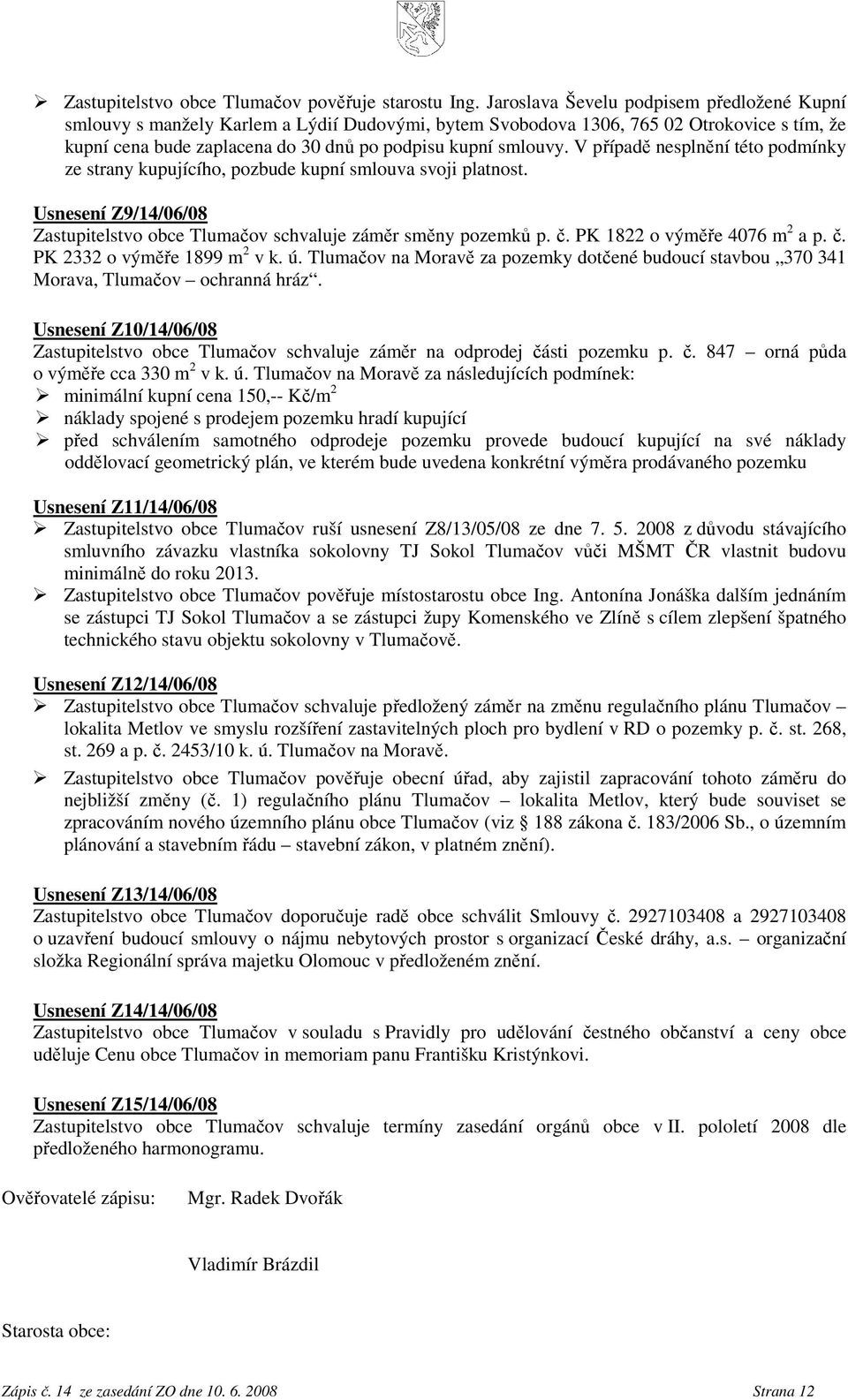 V případě nesplnění této podmínky ze strany kupujícího, pozbude kupní smlouva svoji platnost. Usnesení Z9/14/06/08 Zastupitelstvo obce Tlumačov schvaluje záměr směny pozemků p. č.