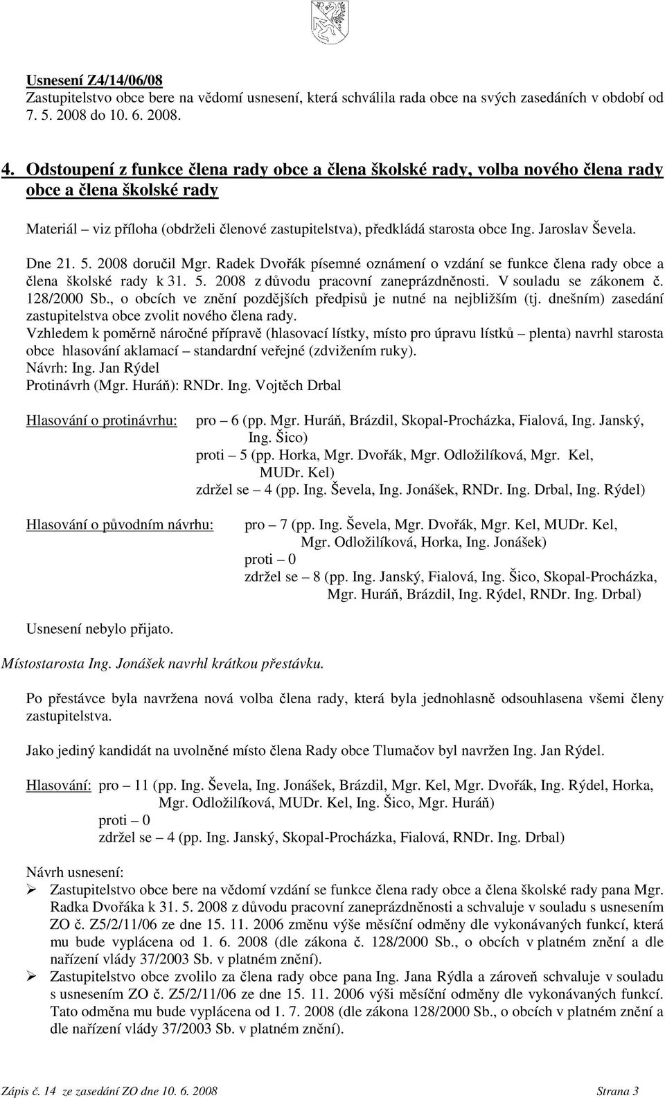 Jaroslav Ševela. Dne 21. 5. 2008 doručil Mgr. Radek Dvořák písemné oznámení o vzdání se funkce člena rady obce a člena školské rady k 31. 5. 2008 z důvodu pracovní zaneprázdněnosti.