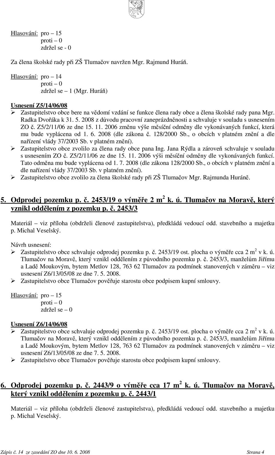 2008 z důvodu pracovní zaneprázdněnosti a schvaluje v souladu s usnesením ZO č. Z5/2/11/06 ze dne 15. 11. 2006 změnu výše měsíční odměny dle vykonávaných funkcí, která mu bude vyplácena od 1. 6.