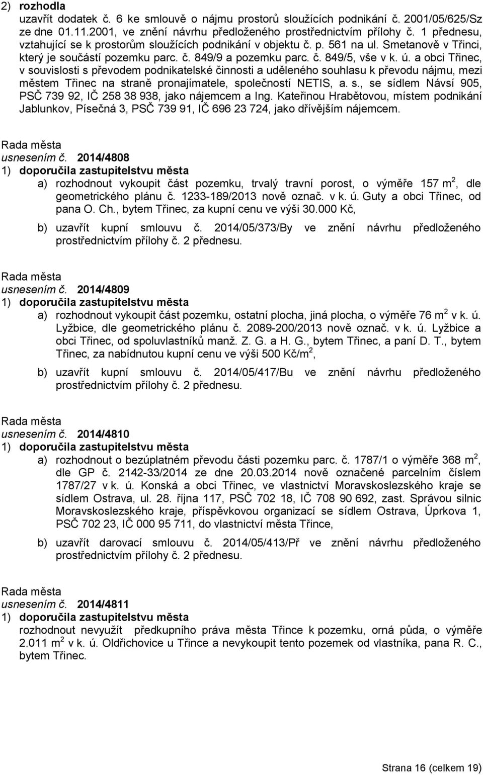 a obci Třinec, v souvislosti s převodem podnikatelské činnosti a uděleného souhlasu k převodu nájmu, mezi městem Třinec na straně pronajímatele, společností NETIS, a. s., se sídlem Návsí 905, PSČ 739 92, IČ 258 38 938, jako nájemcem a Ing.