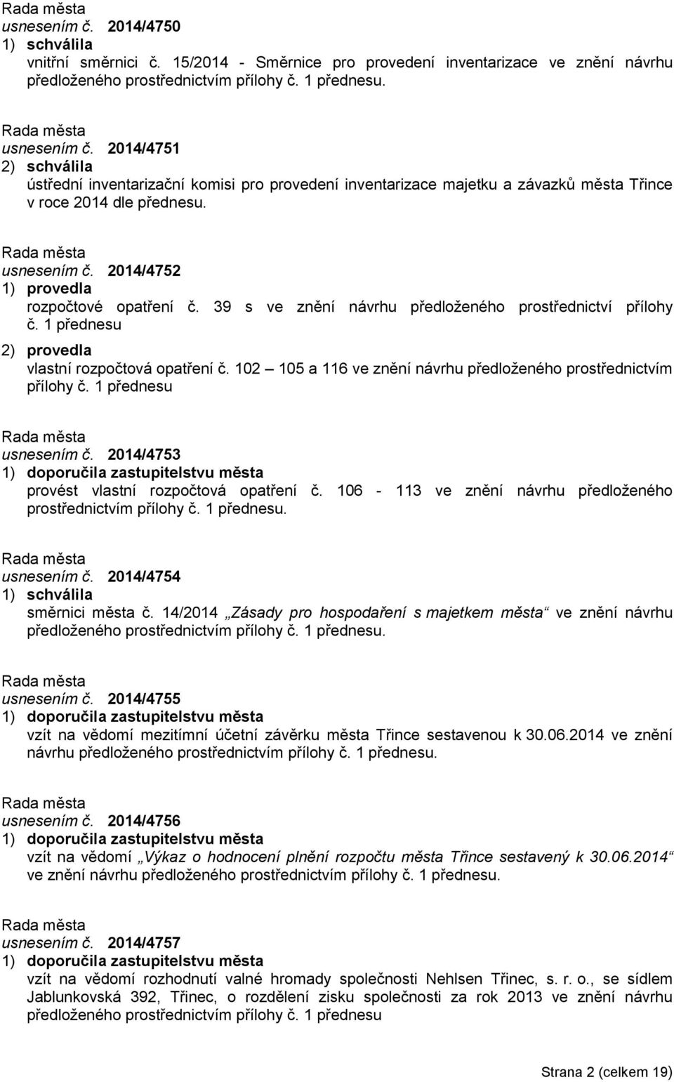 39 s ve znění návrhu předloženého prostřednictví přílohy č. 1 přednesu 2) provedla vlastní rozpočtová opatření č. 102 105 a 116 ve znění návrhu předloženého prostřednictvím přílohy č.