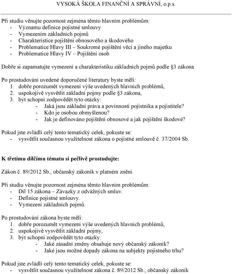 uspokojivě vysvětlit základní pojmy podle 3 zákona, 3. být schopni zodpovědět tyto otázky: - Jaká jsou základní práva a povinnosti pojistníka a pojistitele? - Kdo je osobou obmyšlenou?