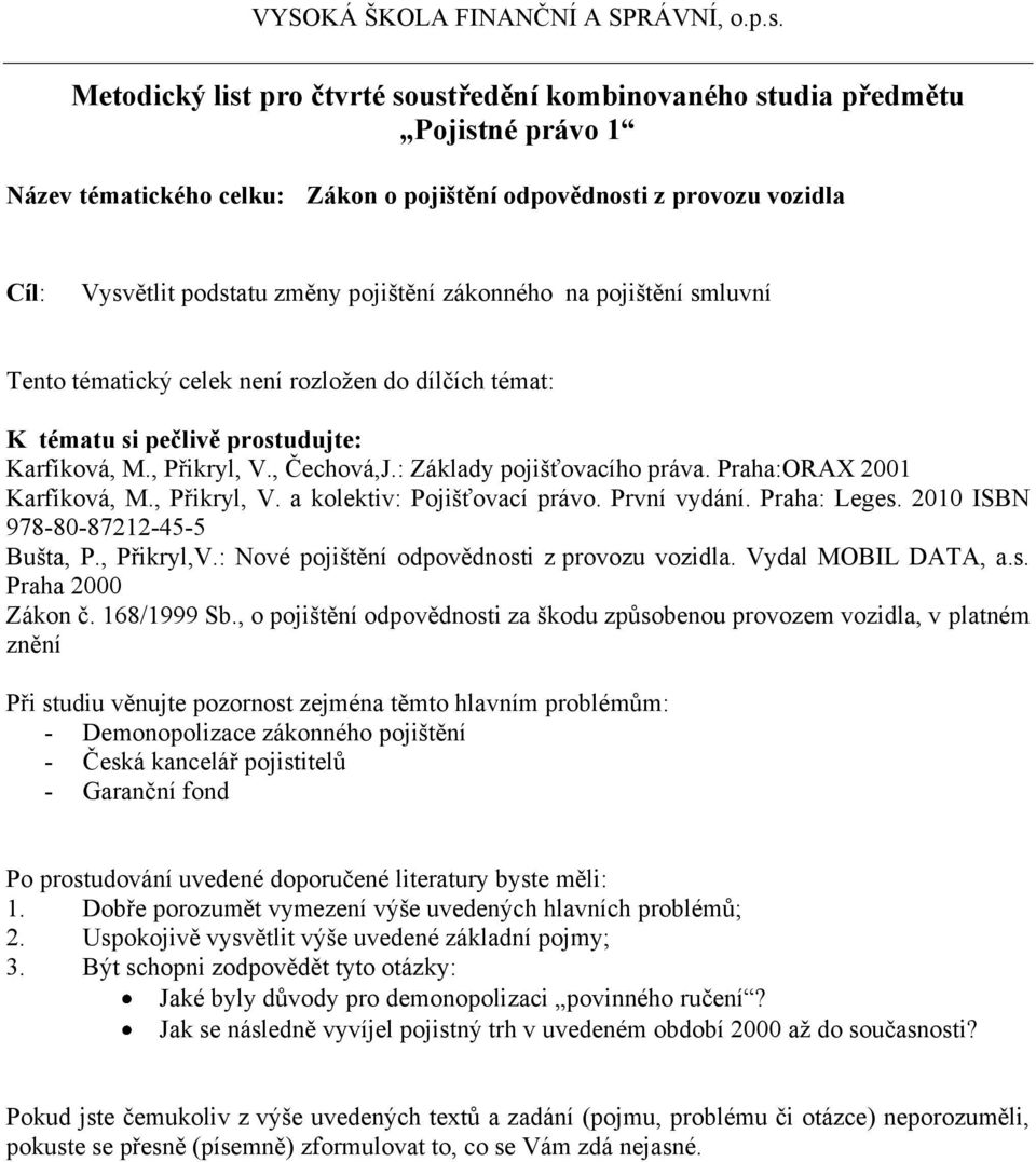 : Nové pojištění odpovědnosti z provozu vozidla. Vydal MOBIL DATA, a.s. Praha 2000 Zákon č. 168/1999 Sb.