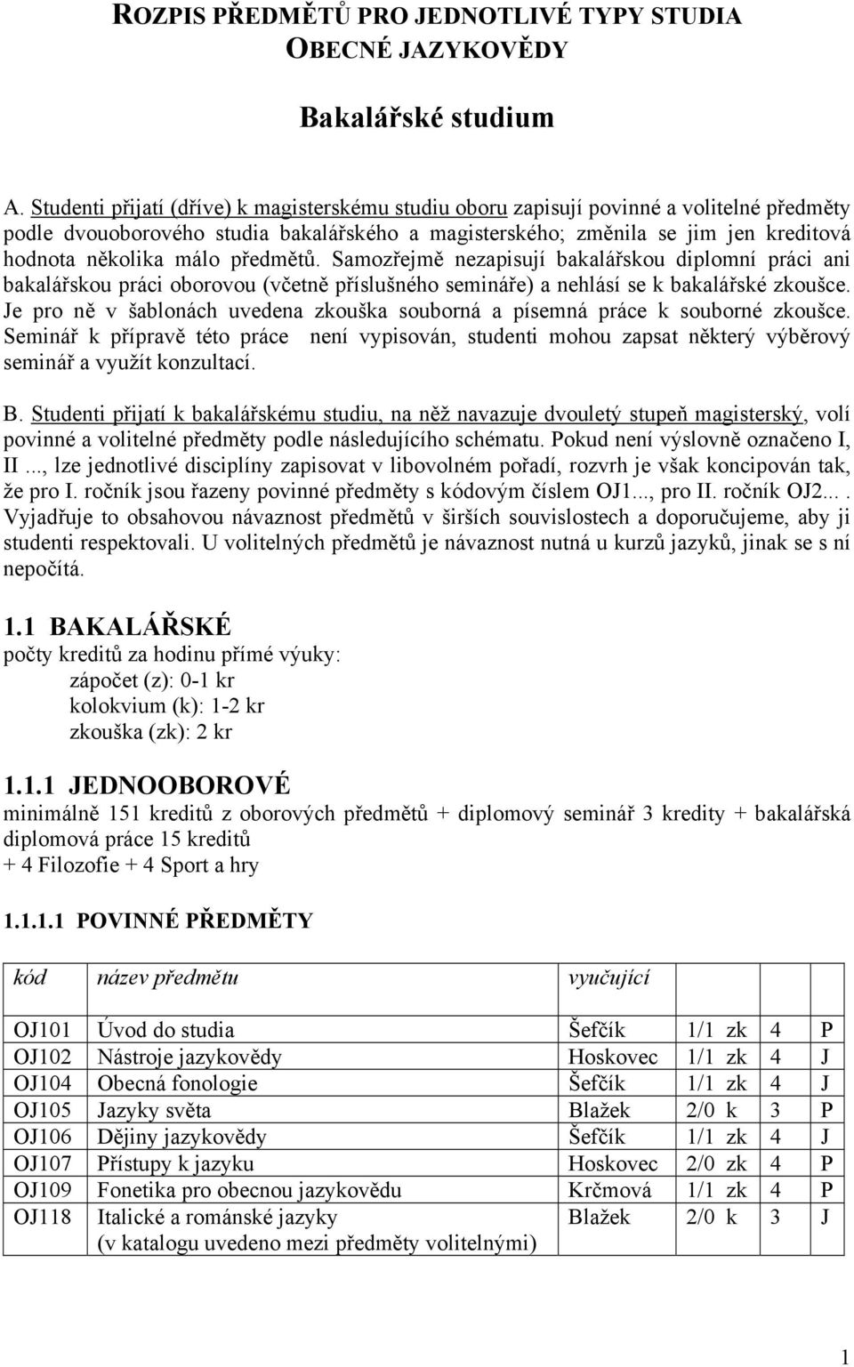 předmětů. Samozřejmě nezapisují bakalářskou diplomní práci ani bakalářskou práci oborovou (včetně příslušného semináře) a nehlásí se k bakalářské zkoušce.