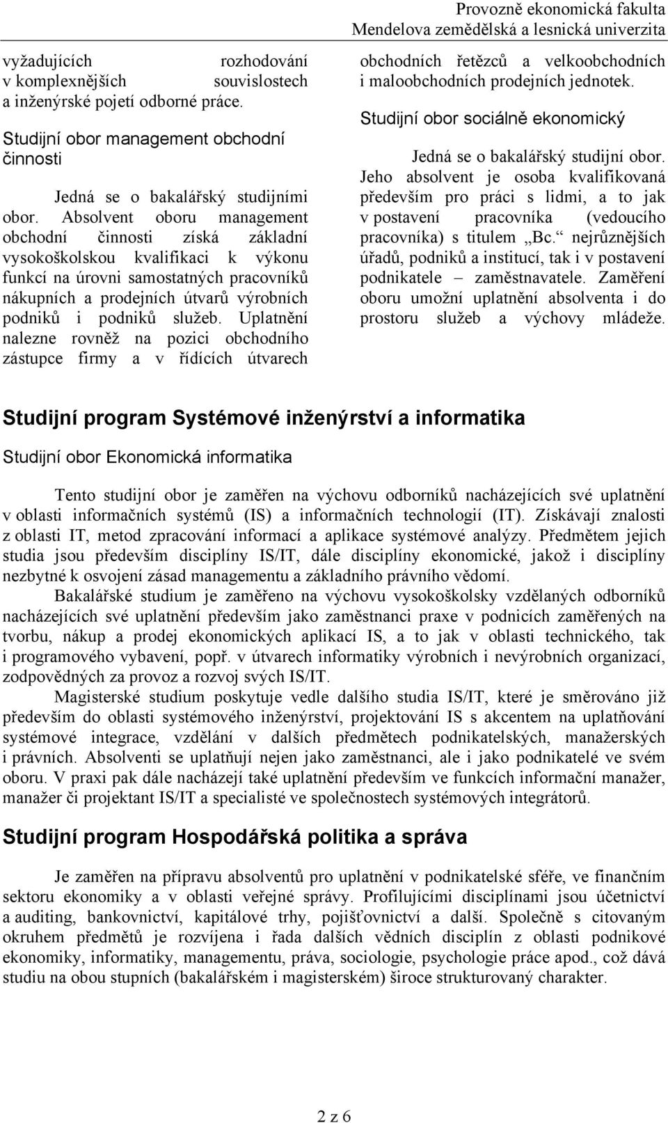 služeb. Uplatnění nalezne rovněž na pozici obchodního zástupce firmy a v řídících útvarech Provozně ekonomická fakulta obchodních řetězců a velkoobchodních i maloobchodních prodejních jednotek.