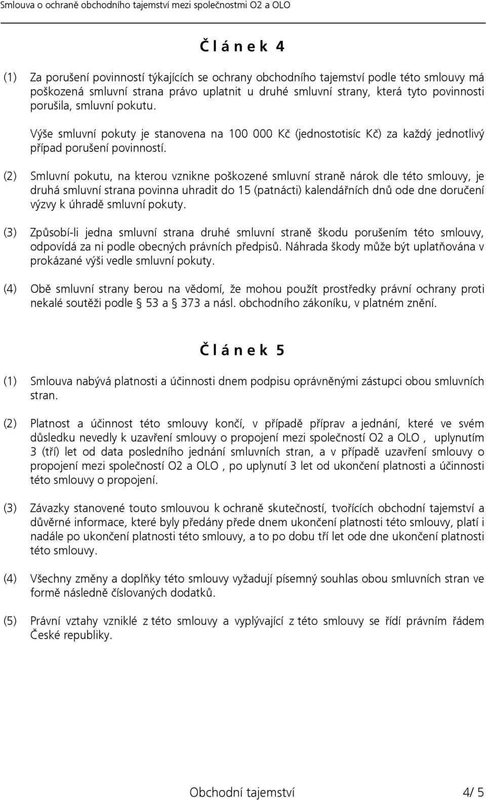 (2) Smluvní pokutu, na kterou vznikne poškozené smluvní straně nárok dle této smlouvy, je druhá smluvní strana povinna uhradit do 15 (patnácti) kalendářních dnů ode dne doručení výzvy k úhradě